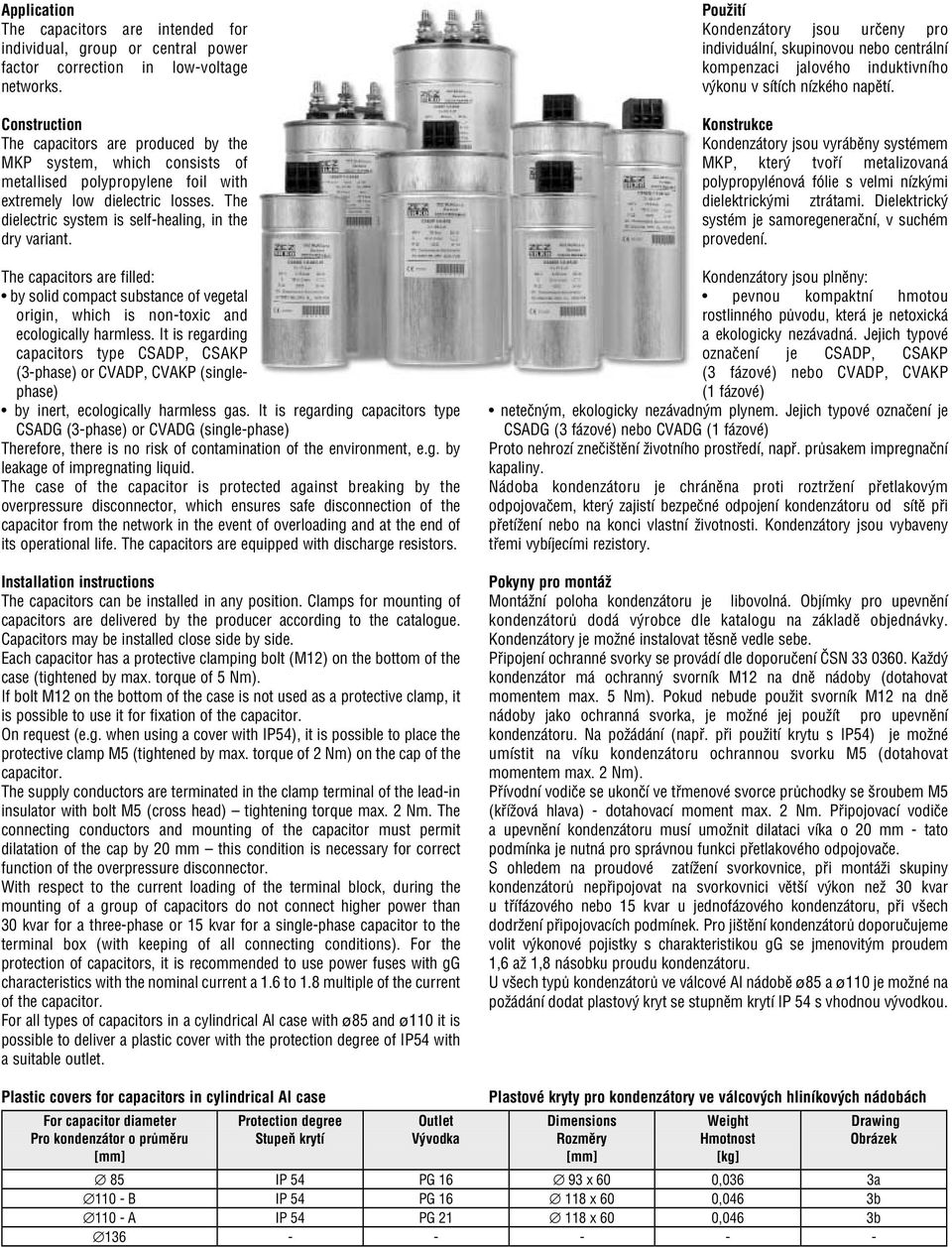 The dielectric system is self healing, in the dry variant. The capacitors are filled: by solid compact substance of vegetal origin, which is non toxic and ecologically harmless.