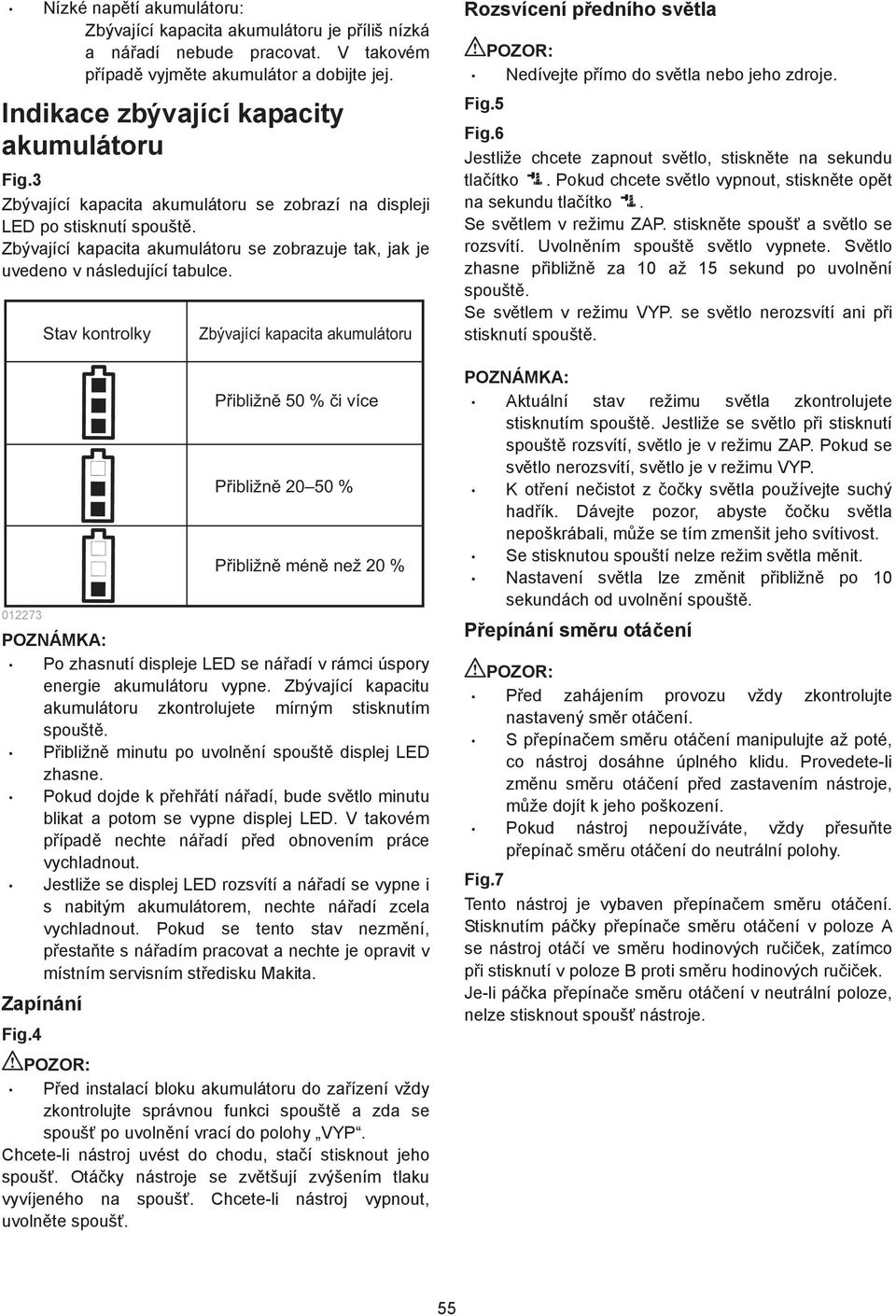 02273 Stav kontrolky POZNÁMKA: Zbývající kapacita akumulátoru Přibližně 50 % či více Přibližně 20 50 % Přibližně méně než 20 % Po zhasnutí displeje LED se ná adí v rámci úspory energie akumulátoru