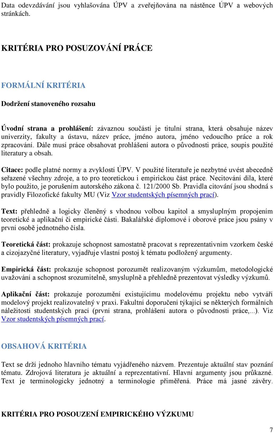 práce, jméno autora, jméno vedoucího práce a rok zpracování. Dále musí práce obsahovat prohlášení autora o původnosti práce, soupis použité literatury a obsah.