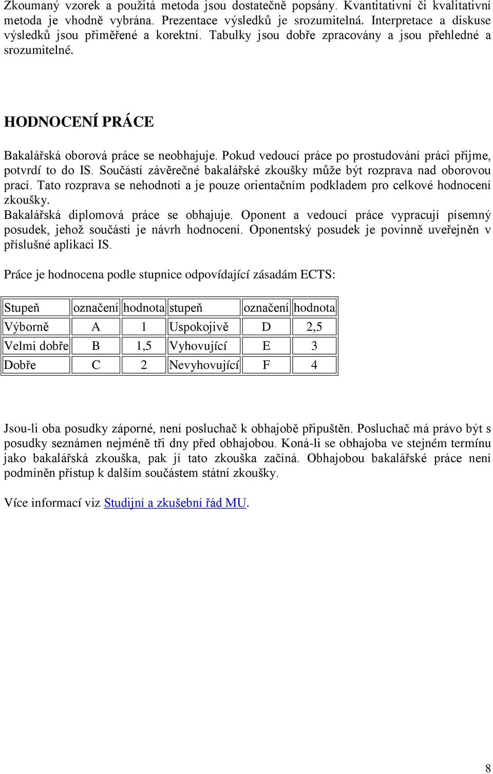 Pokud vedoucí práce po prostudování práci přijme, potvrdí to do IS. Součástí závěrečné bakalářské zkoušky může být rozprava nad oborovou prací.