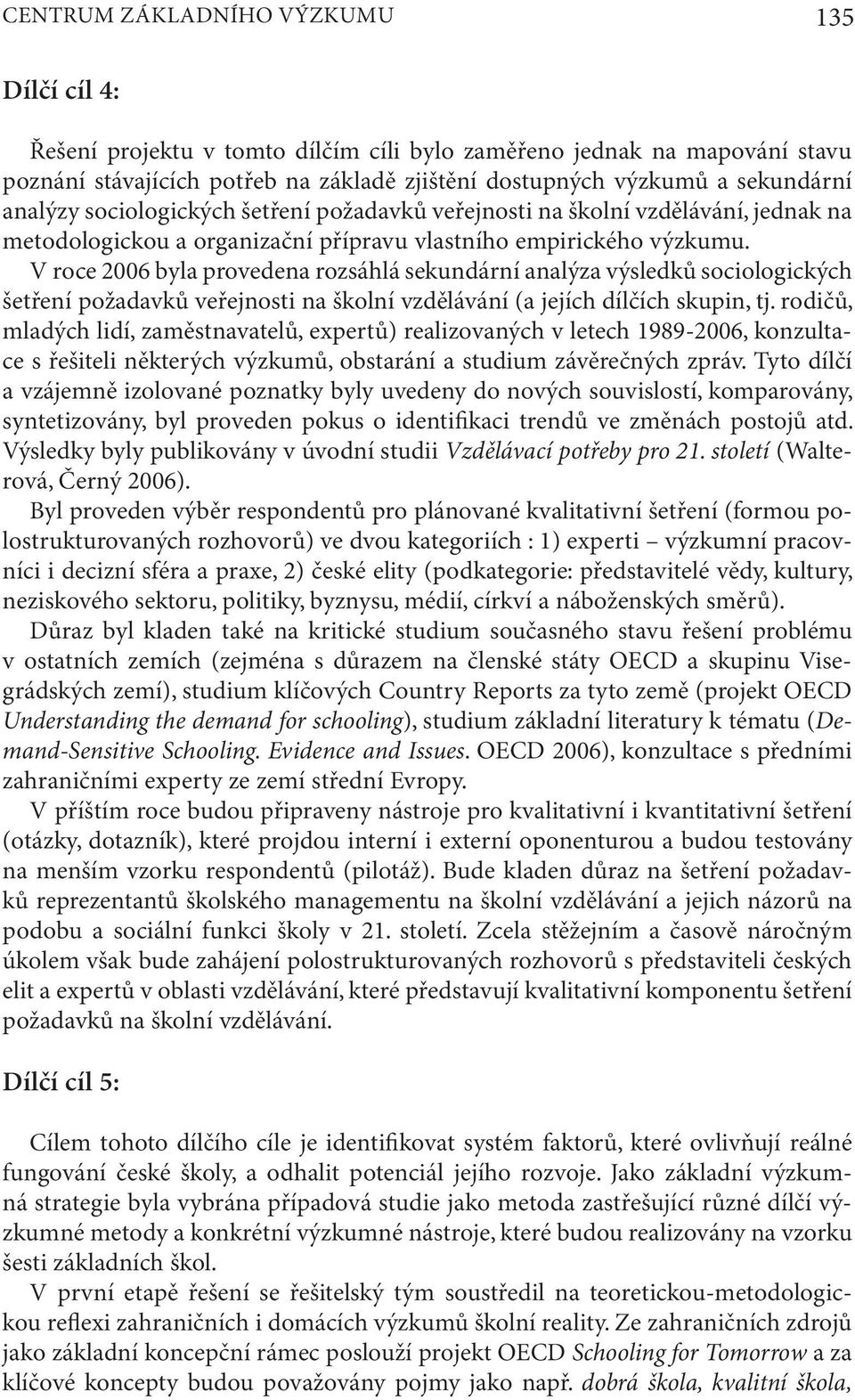 V roce 2006 byla provedena rozsáhlá sekundární analýza výsledků sociologických šetření požadavků veřejnosti na školní vzdělávání (a jejích dílčích skupin, tj.