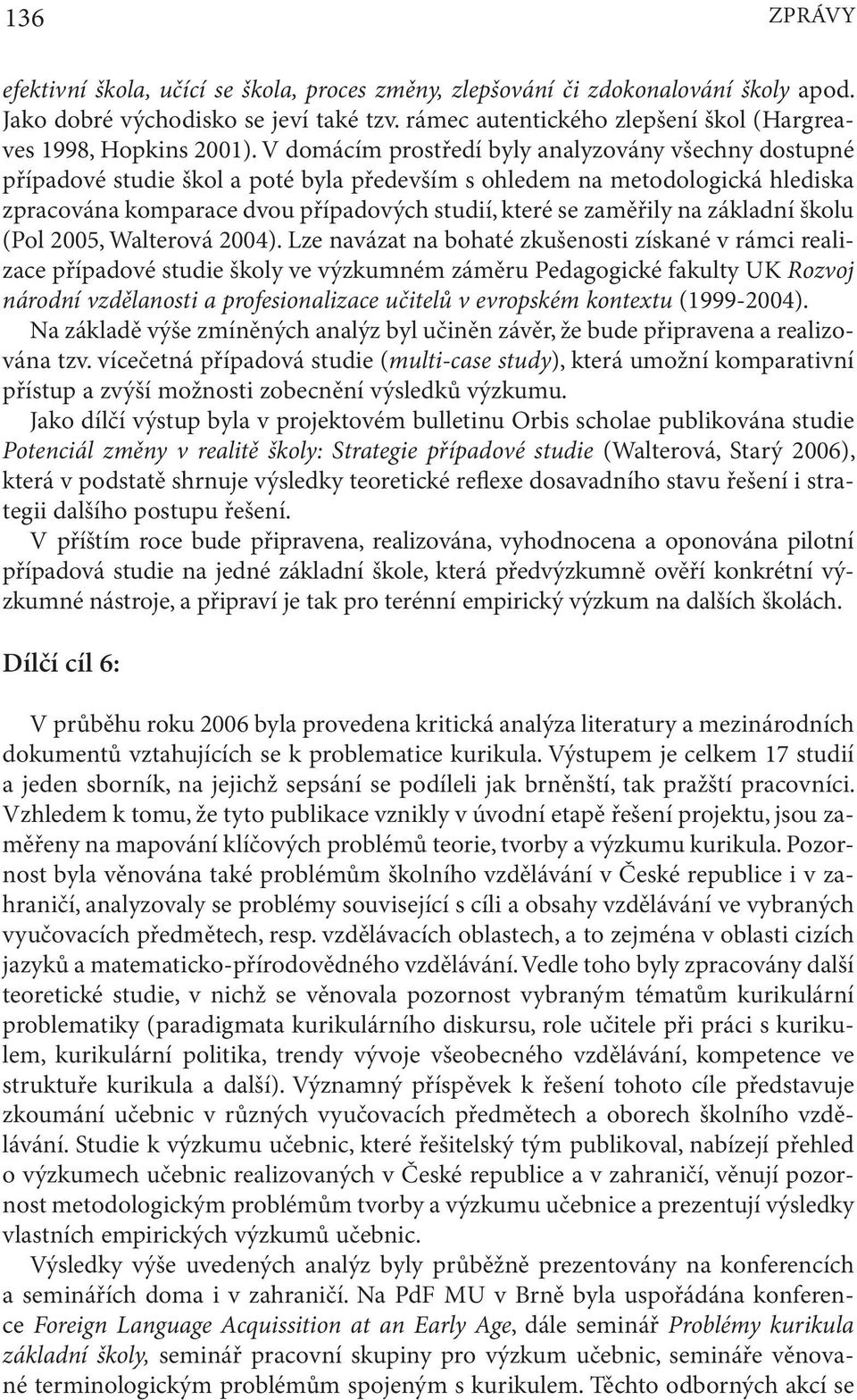 V domácím prostředí byly analyzovány všechny dostupné případové studie škol a poté byla především s ohledem na metodologická hlediska zpracována komparace dvou případových studií, které se zaměřily