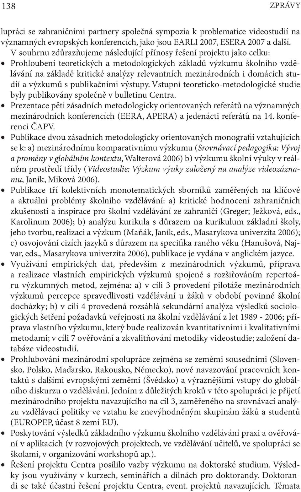 mezinárodních i domácích studií a výzkumů s publikačními výstupy. Vstupní teoreticko-metodologické studie byly publikovány společně v bulletinu Centra.