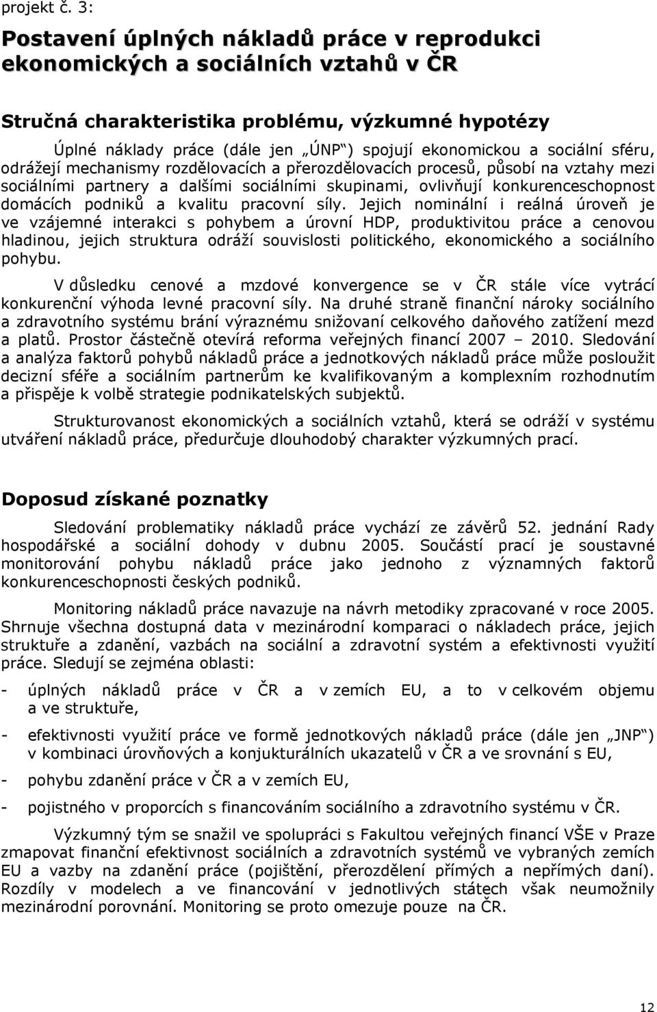 sociální sféru, odrážejí mechanismy rozdělovacích a přerozdělovacích procesů, působí na vztahy mezi sociálními partnery a dalšími sociálními skupinami, ovlivňují konkurenceschopnost domácích podniků