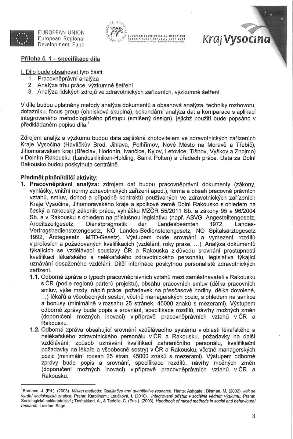 Analýza lidských zdrojů ve zdravotnických zařízeních, výzkumné šetření V díle budou uplatněny metody analýza dokumentů a obsahová analýza, techniky rozhovoru, dotazníku, focus group (ohnisková