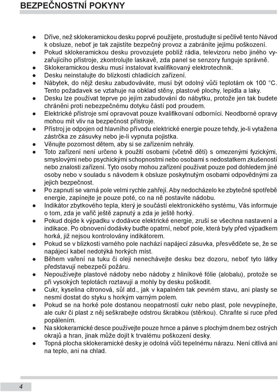 Sklokeramickou desku musí instalovat kvalifikovaný elektrotechnik. Desku neinstalujte do blízkosti chladicích zařízení. Nábytek, do nějž desku zabudováváte, musí být odolný vůči te plotám ok 100 C.