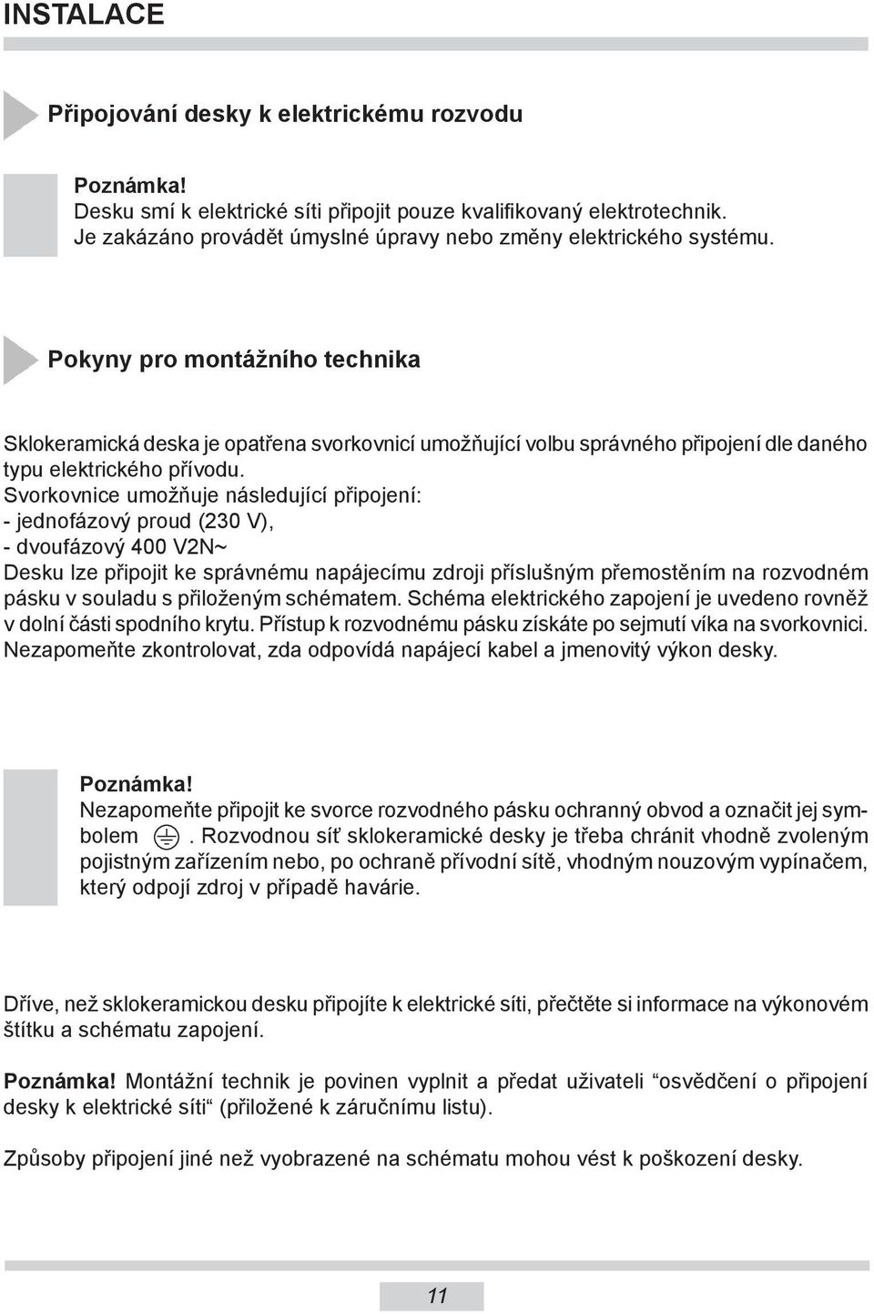 Pokyny pro montážního technika Sklokeramická deska je opatřena svorkovnicí umožňující volbu správného připojení dle daného typu elektrického přívodu.