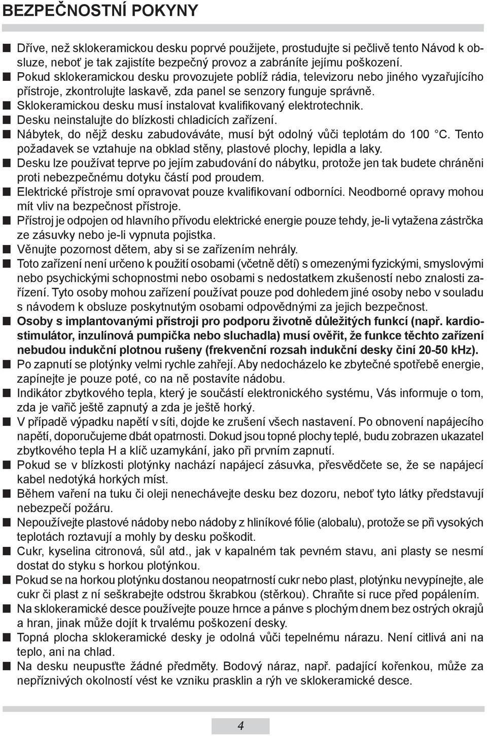 n Sklokeramickou desku musí instalovat kvalifikovaný elektrotechnik. n Desku neinstalujte do blízkosti chladicích zařízení.