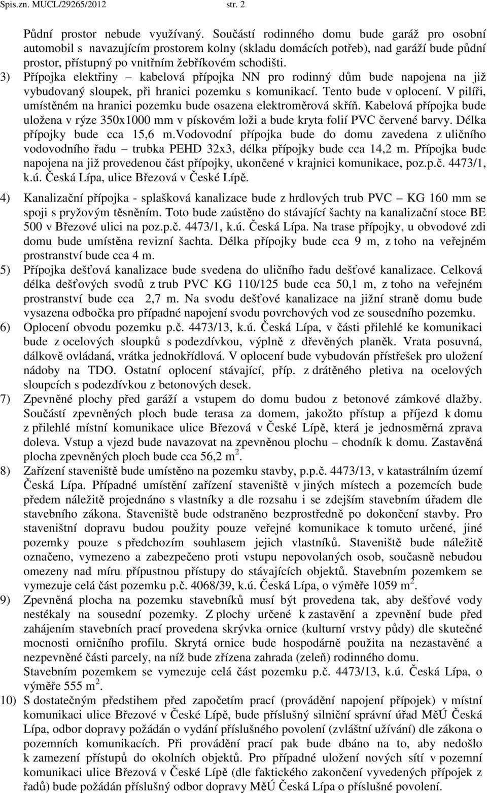 3) Přípojka elektřiny kabelová přípojka NN pro rodinný dům bude napojena na již vybudovaný sloupek, při hranici pozemku s komunikací. Tento bude v oplocení.