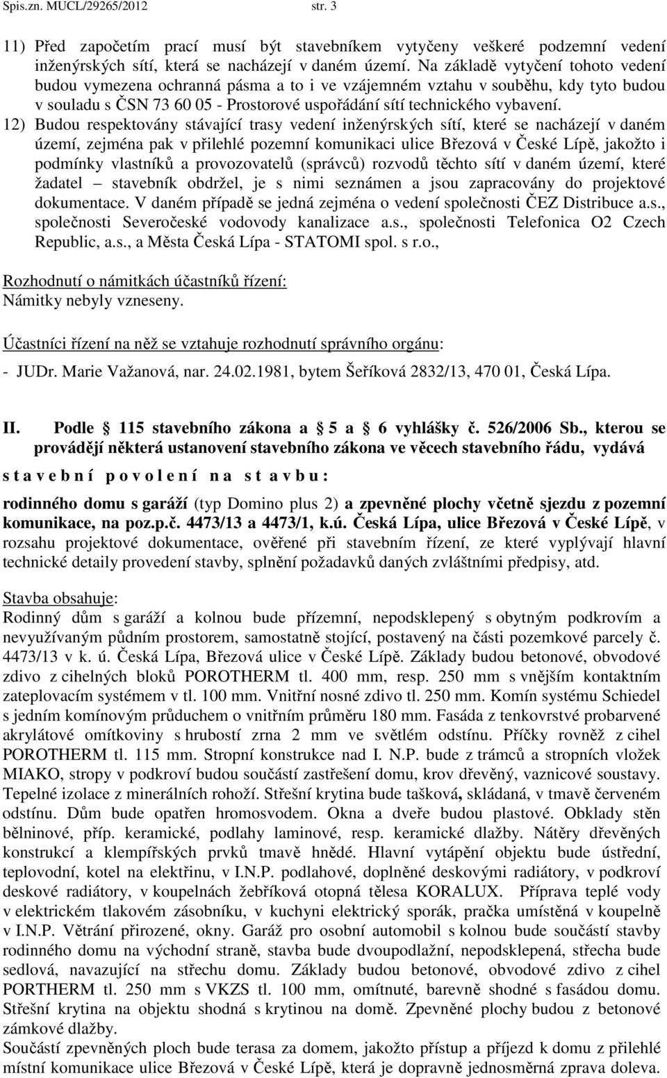 12) Budou respektovány stávající trasy vedení inženýrských sítí, které se nacházejí v daném území, zejména pak v přilehlé pozemní komunikaci ulice Březová v České Lípě, jakožto i podmínky vlastníků a