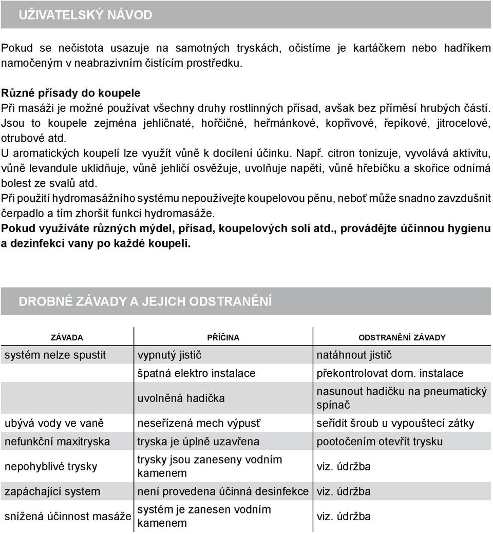 Jsou to koupele zejména jehličnaté, hořčičné, heřmánkové, kopřivové, řepíkové, jitrocelové, otrubové atd. U aromatických koupelí lze využít vůně k docílení účinku. Např.