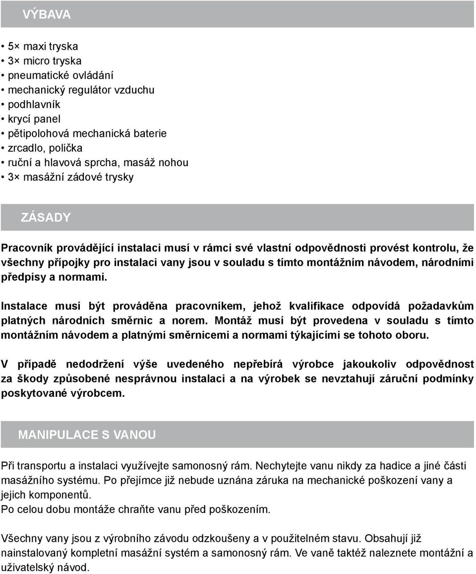 národními předpisy a normami. Instalace musí být prováděna pracovníkem, jehož kvalifikace odpovídá požadavkům platných národních směrnic a norem.