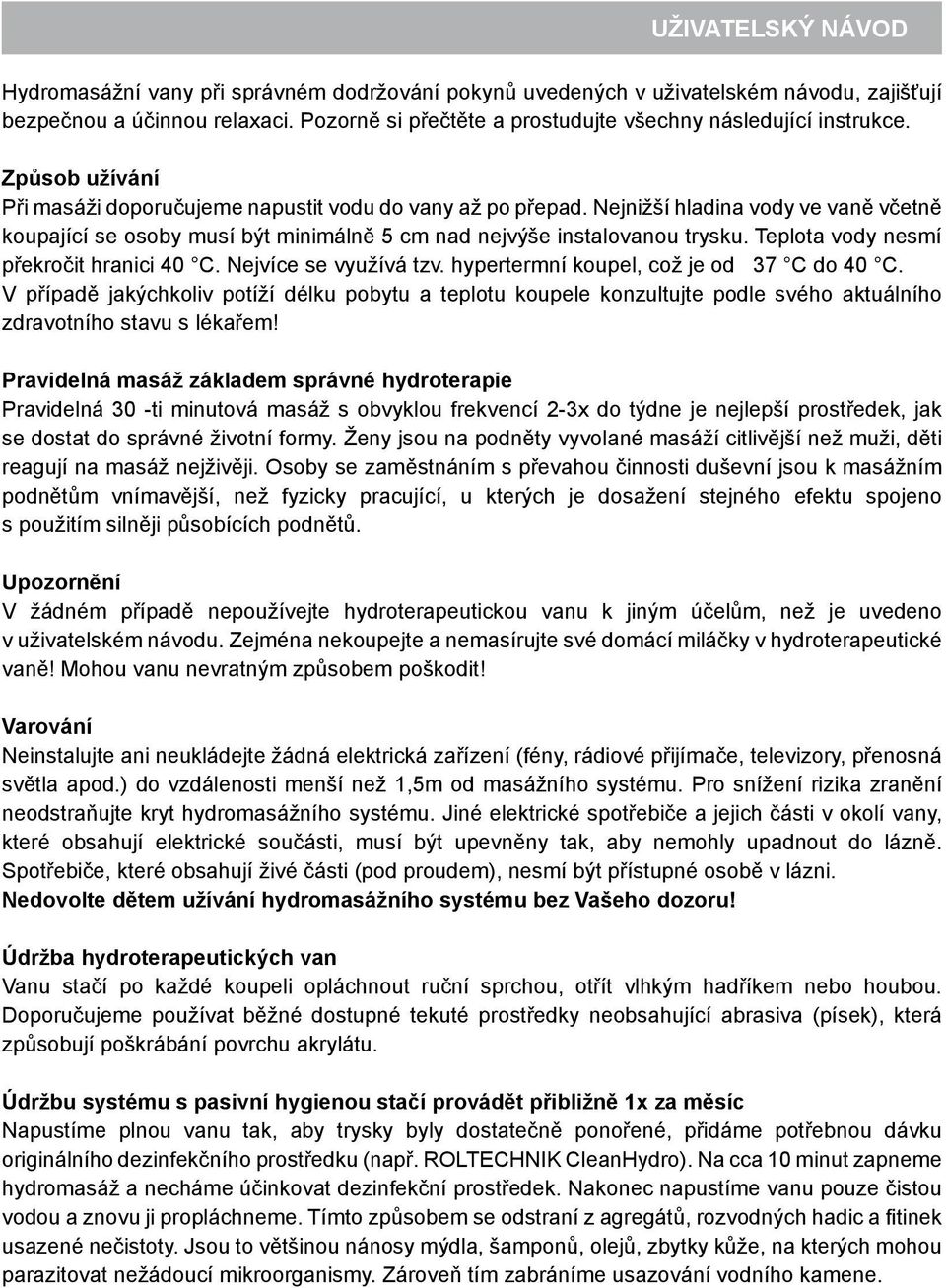 Nejnižší hladina vody ve vaně včetně koupající se osoby musí být minimálně 5 cm nad nejvýše instalovanou trysku. Teplota vody nesmí překročit hranici 40 C. Nejvíce se využívá tzv.