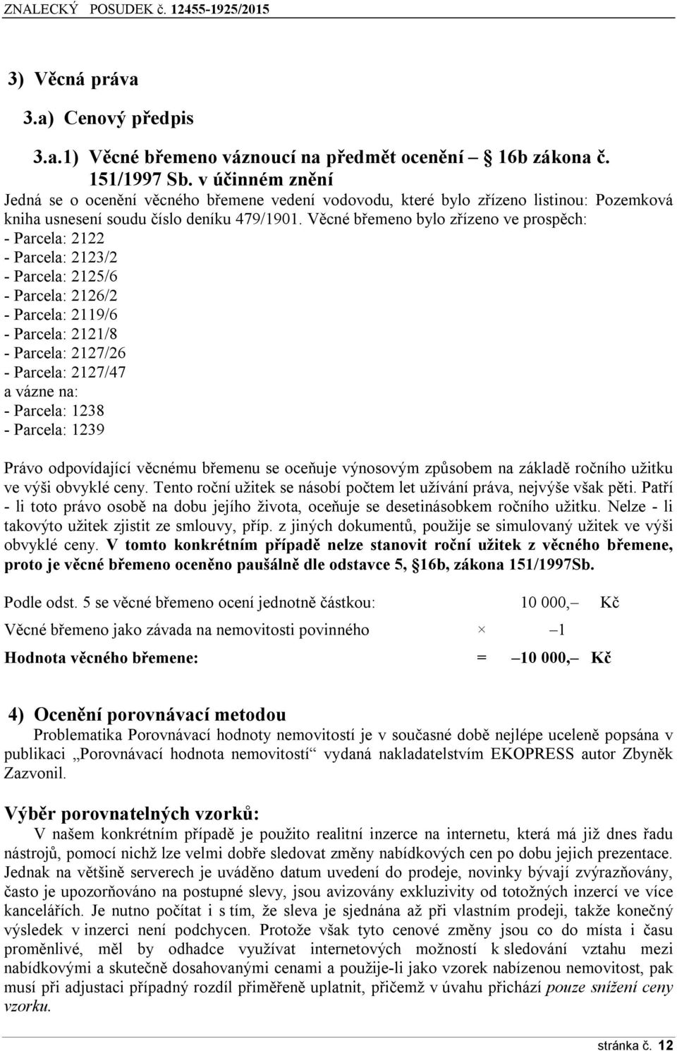 Věcné břemeno bylo zřízeno ve prospěch: - Parcela: 2122 - Parcela: 2123/2 - Parcela: 2125/6 - Parcela: 2126/2 - Parcela: 2119/6 - Parcela: 2121/8 - Parcela: 2127/26 - Parcela: 2127/47 a vázne na: -