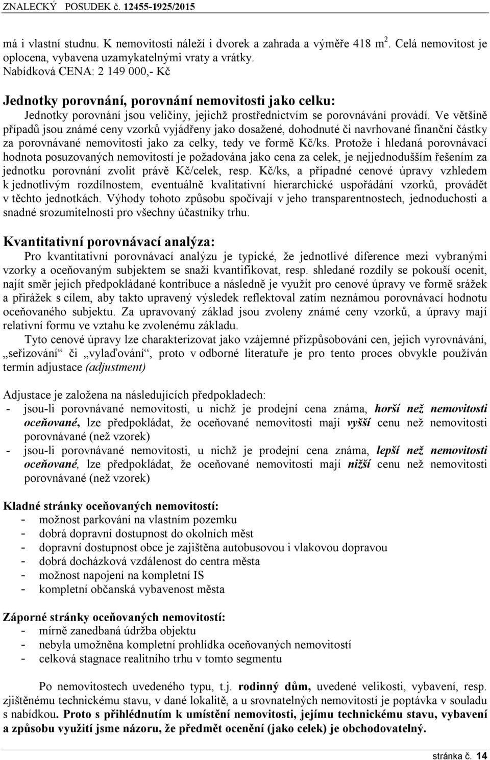 Ve většině případů jsou známé ceny vzorků vyjádřeny jako dosažené, dohodnuté či navrhované finanční částky za porovnávané nemovitosti jako za celky, tedy ve formě Kč/ks.