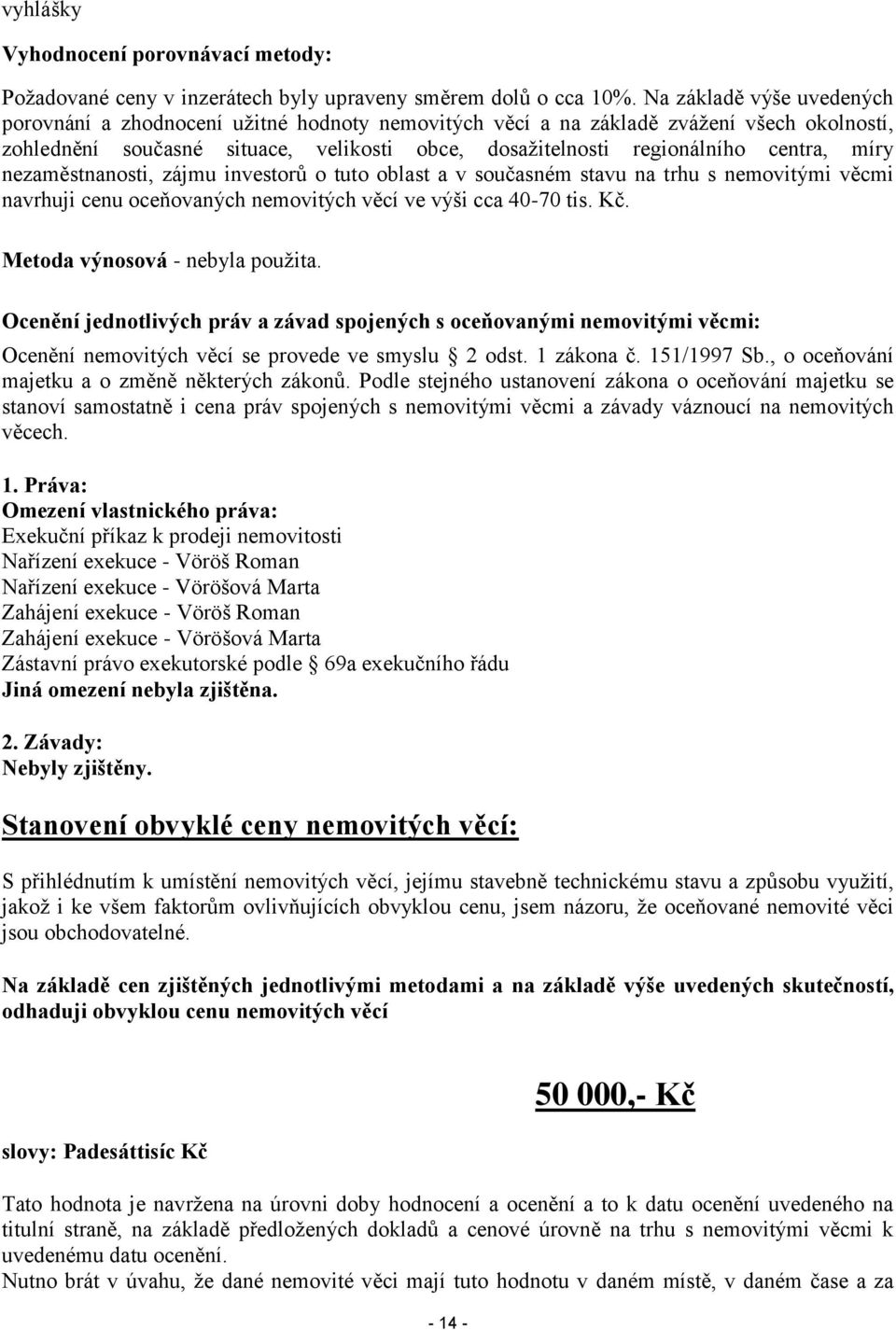 míry nezaměstnanosti, zájmu investorů o tuto oblast a v současném stavu na trhu s nemovitými věcmi navrhuji cenu oceňovaných nemovitých věcí ve výši cca 40-70 tis. Kč.