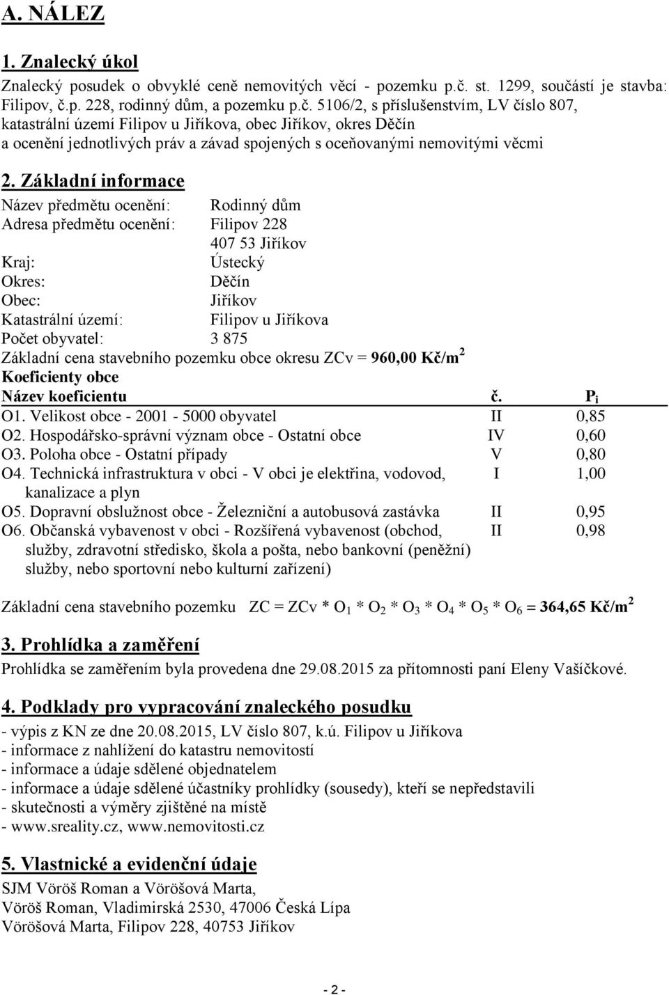 Základní informace Název předmětu ocenění: Rodinný dům Adresa předmětu ocenění: Filipov 228 407 53 Jiříkov Kraj: Ústecký Okres: Děčín Obec: Jiříkov Katastrální území: Filipov u Jiříkova Počet