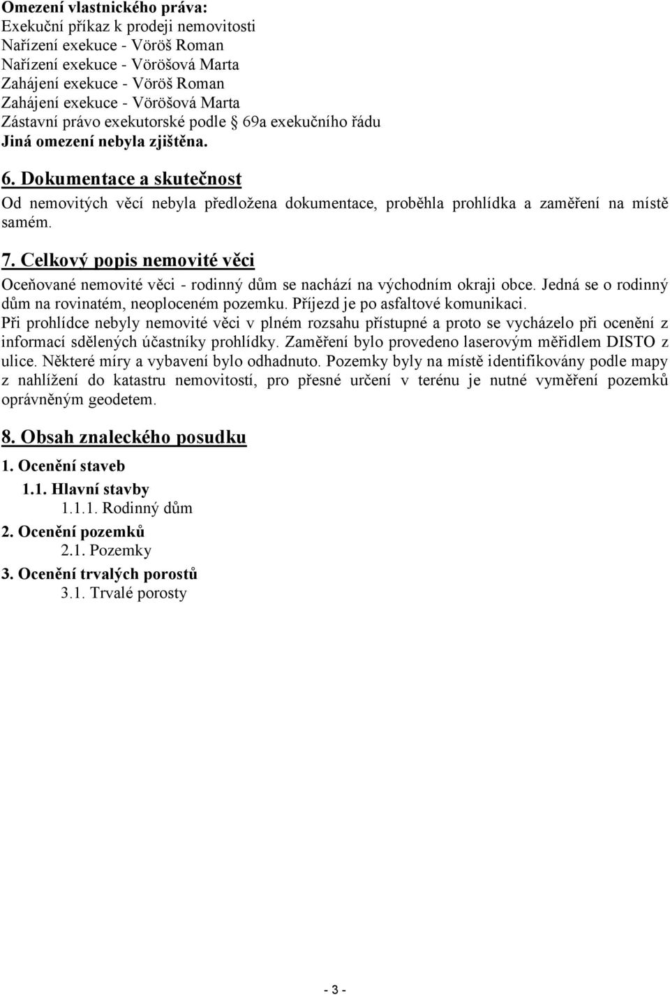 7. Celkový popis nemovité věci Oceňované nemovité věci - rodinný dům se nachází na východním okraji obce. Jedná se o rodinný dům na rovinatém, neoploceném pozemku. Příjezd je po asfaltové komunikaci.