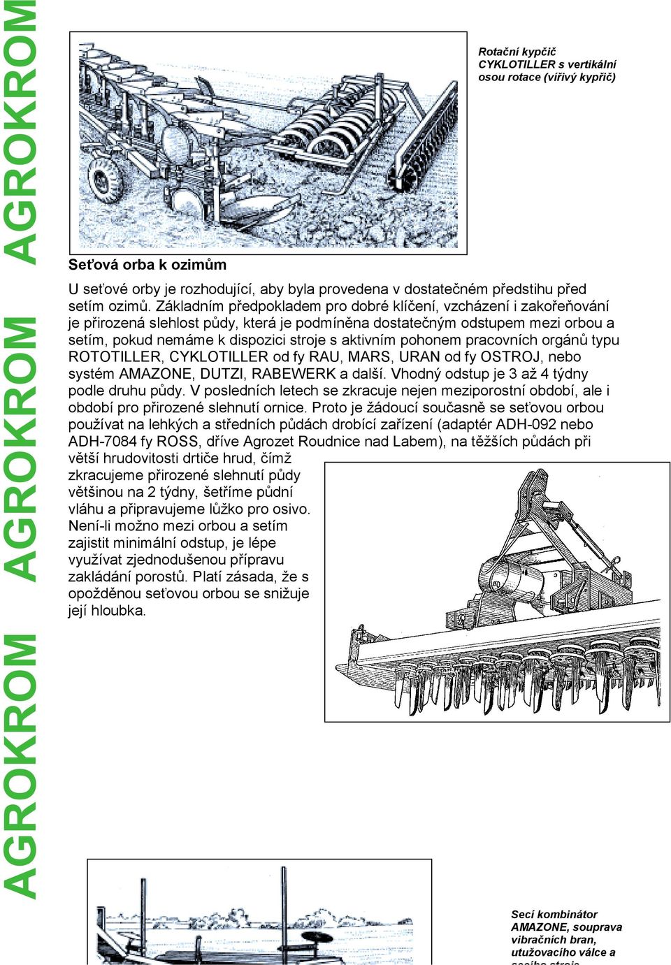 pohonem pracovních orgánů typu ROTOTILLER, CYKLOTILLER od fy RAU, MARS, URAN od fy OSTROJ, nebo systém AMAZONE, DUTZI, RABEWERK a další. Vhodný odstup je 3 až 4 týdny podle druhu půdy.