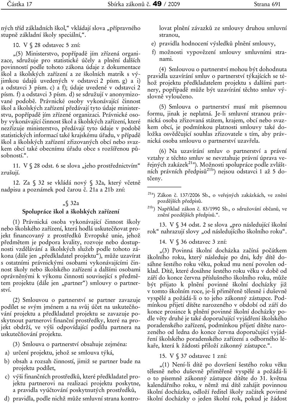 ze školních matrik s výjimkou údajů uvedených v odstavci 2 písm. g) a i) a odstavci 3 písm. c) a f); údaje uvedené v odstavci 2 písm. f) a odstavci 3 písm. d) se sdružují v anonymizované podobě.