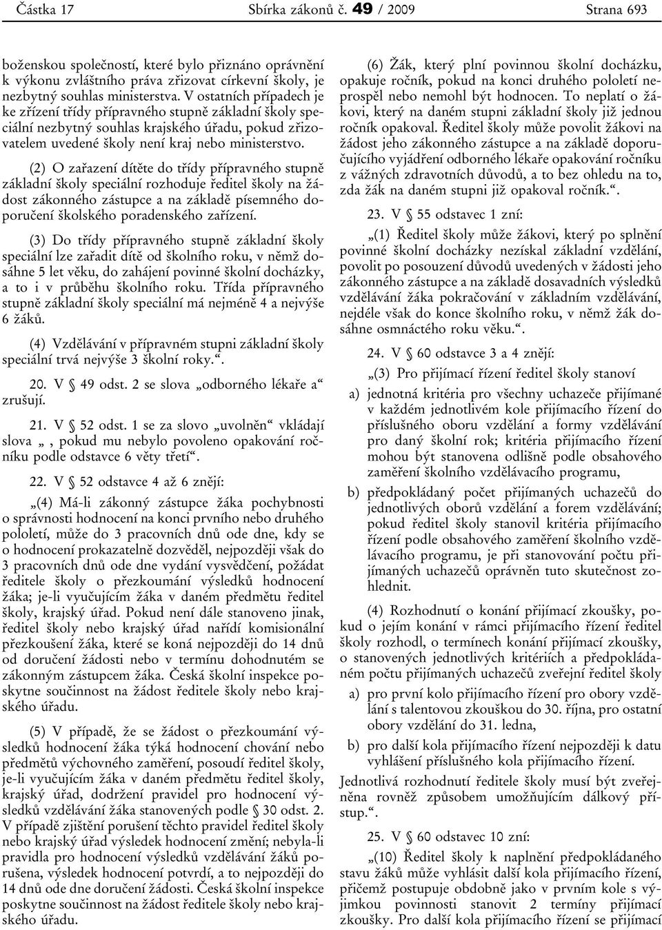 (2) O zařazení dítěte do třídy přípravného stupně základní školy speciální rozhoduje ředitel školy na žádost zákonného zástupce a na základě písemného doporučení školského poradenského zařízení.