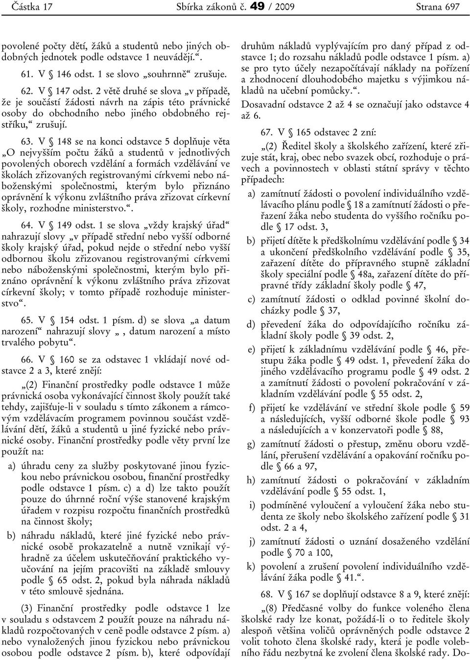 V 148 se na konci odstavce 5 doplňuje věta O nejvyšším počtu žáků a studentů v jednotlivých povolených oborech vzdělání a formách vzdělávání ve školách zřizovaných registrovanými církvemi nebo