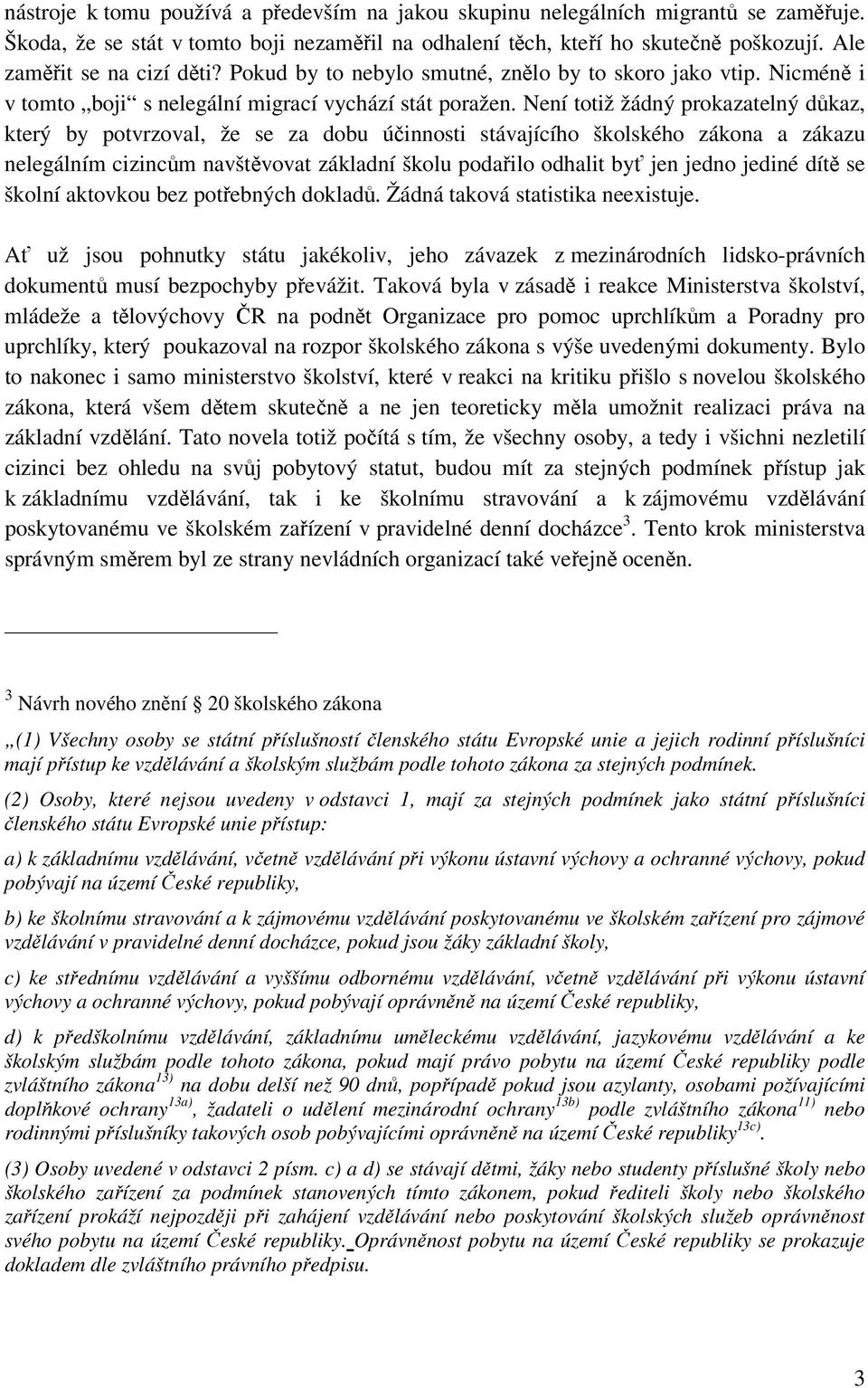 Není totiž žádný prokazatelný důkaz, který by potvrzoval, že se za dobu účinnosti stávajícího školského zákona a zákazu nelegálním cizincům navštěvovat základní školu podařilo odhalit byť jen jedno