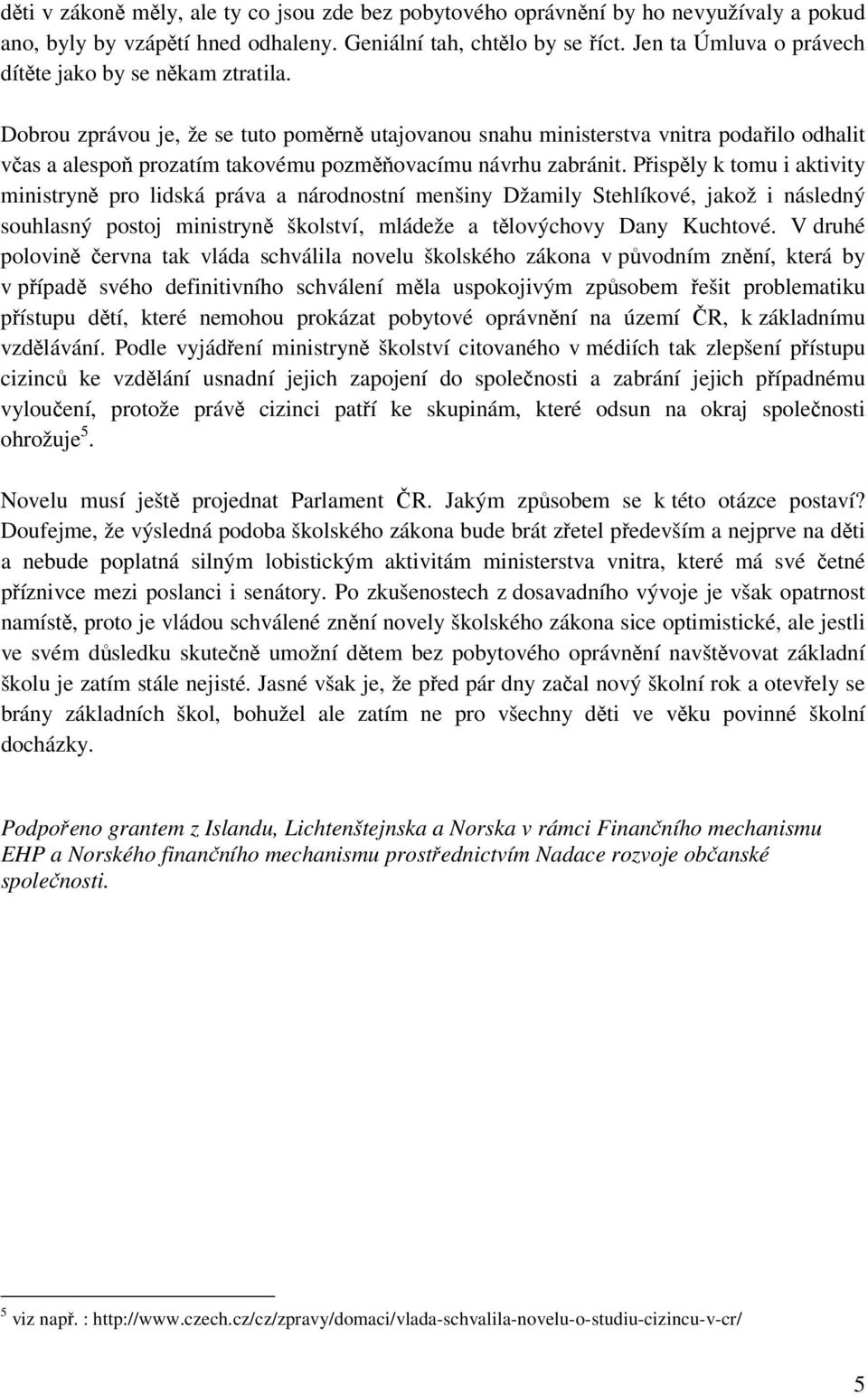 Dobrou zprávou je, že se tuto poměrně utajovanou snahu ministerstva vnitra podařilo odhalit včas a alespoň prozatím takovému pozměňovacímu návrhu zabránit.
