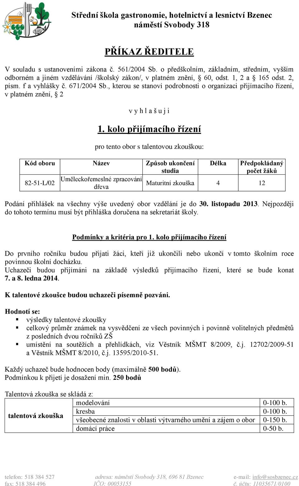 kolo přijímacího řízení pro tento obor s talentovou zkouškou: Kód oboru Název Způsob ukončení studia Délka Předpokládaný počet žáků 82-51-L/02 Uměleckořemeslné zpracování Maturitní zkouška dřeva 4 12