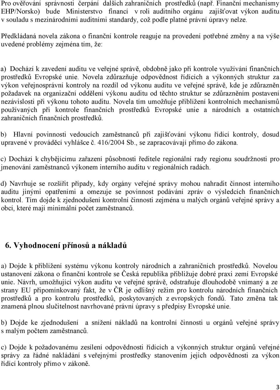 Předkládaná novela zákona o finanční kontrole reaguje na provedení potřebné změny a na výše uvedené problémy zejména tím, že: a) Dochází k zavedení auditu ve veřejné správě, obdobně jako při kontrole