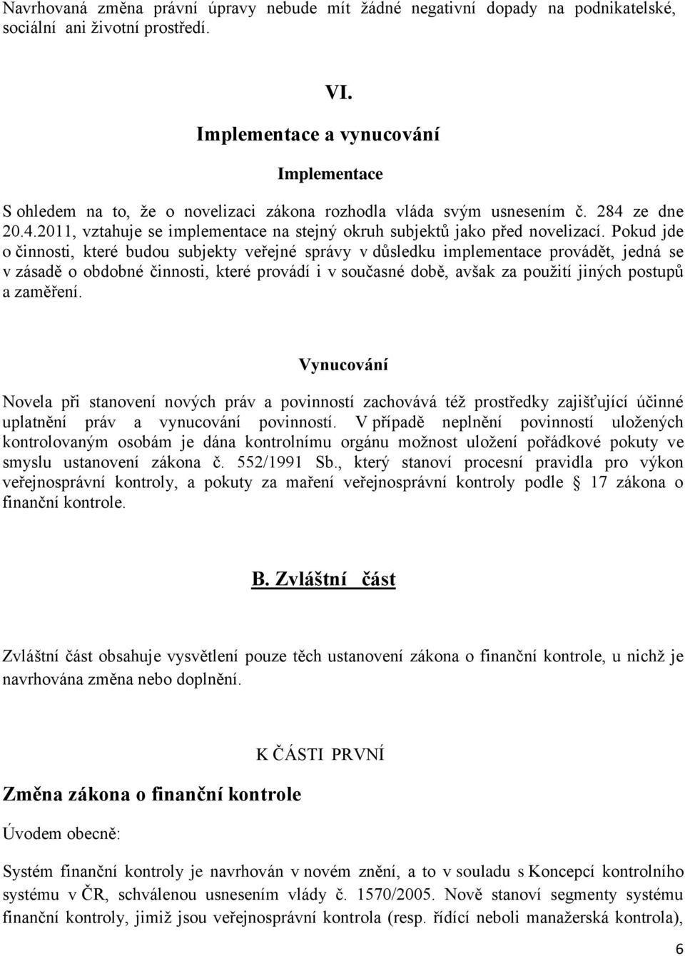 Pokud jde o činnosti, které budou subjekty veřejné správy v důsledku implementace provádět, jedná se v zásadě o obdobné činnosti, které provádí i v současné době, avšak za použití jiných postupů a