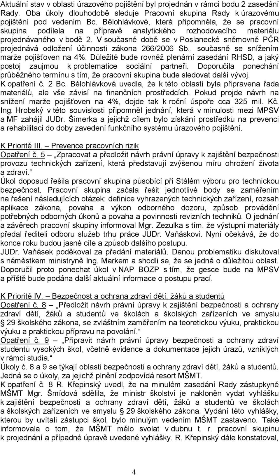 V současné době se v Poslanecké sněmovně PČR projednává odložení účinnosti zákona 266/2006 Sb., současně se snížením marže pojišťoven na 4%.