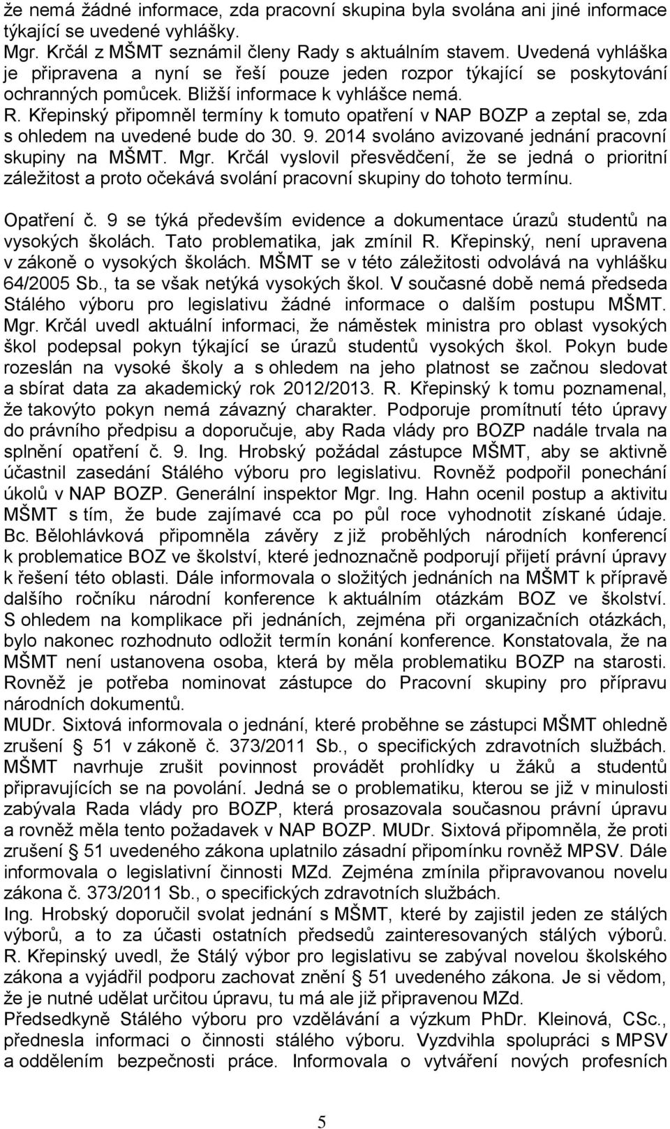 Křepinský připomněl termíny k tomuto opatření v NAP BOZP a zeptal se, zda s ohledem na uvedené bude do 30. 9. 2014 svoláno avizované jednání pracovní skupiny na MŠMT. Mgr.