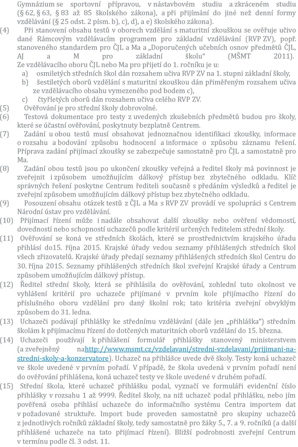 stanoveného standardem pro ČJL a Ma a Doporučených učebních osnov předmětů ČJL, AJ a M pro základní školu (MŠMT 2011). Ze vzdělávacího oboru ČJL nebo Ma pro přijetí do 1.