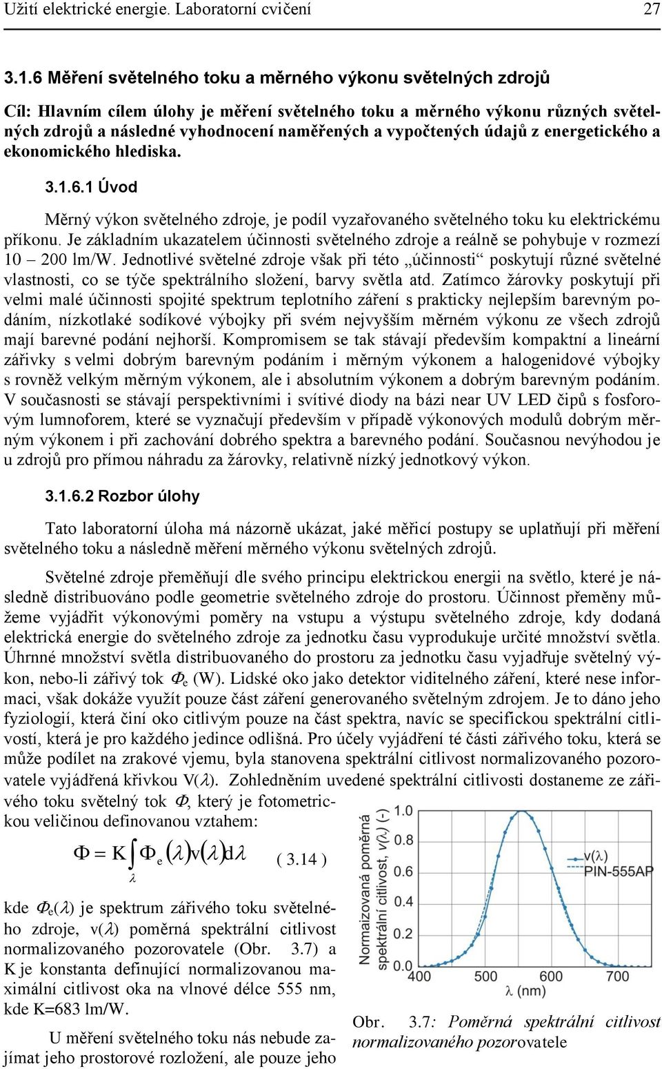 vypočtených údajů z energetického a ekonomického hlediska. 3.1.6.1 Úvod Měrný výkon světelného zdroje, je podíl vyzařovaného světelného toku ku elektrickému příkonu.