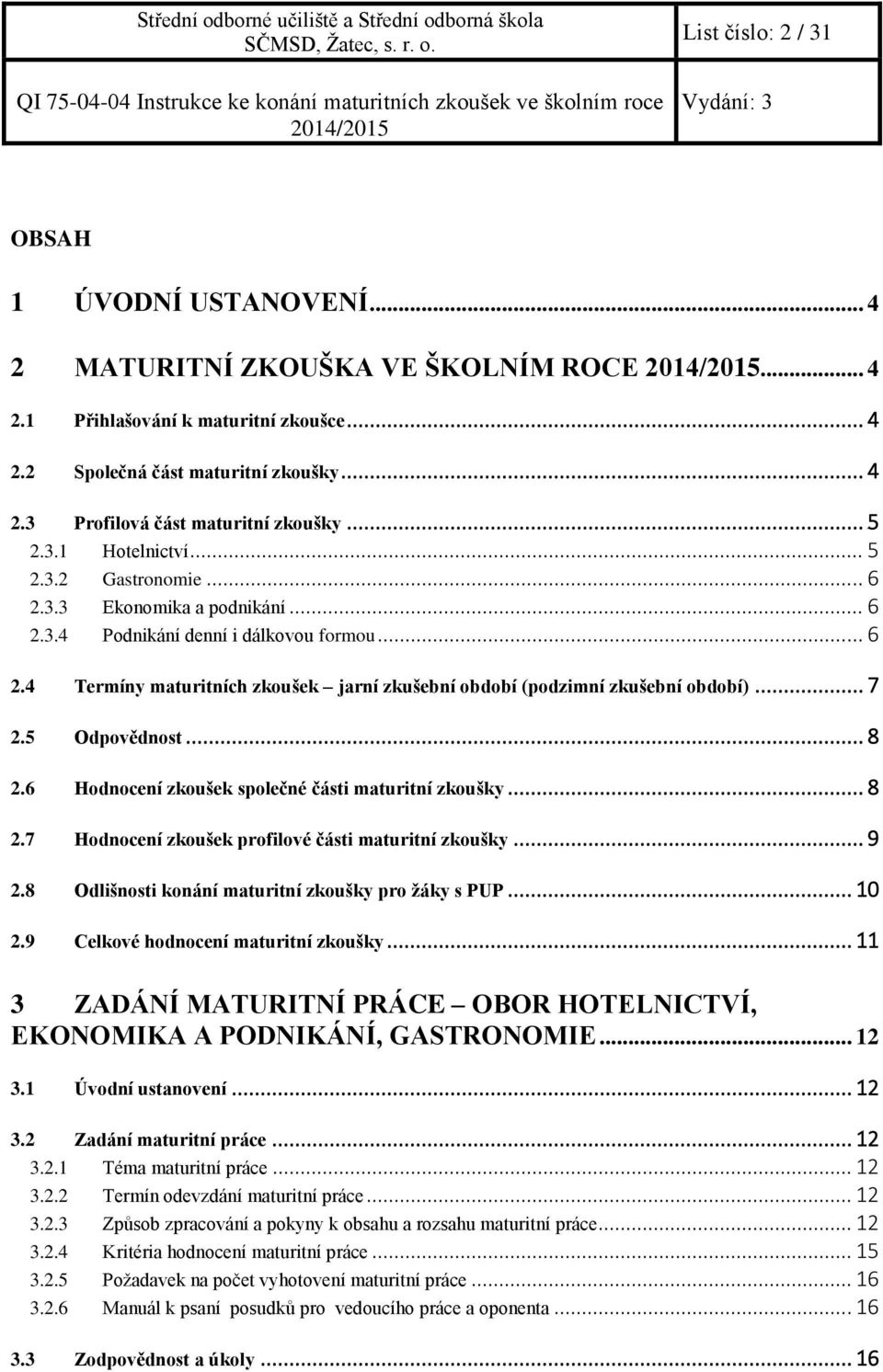 .. 7 2.5 Odpovědnost... 8 2.6 Hodnocení zkoušek společné části maturitní zkoušky... 8 2.7 Hodnocení zkoušek profilové části maturitní zkoušky... 9 2.