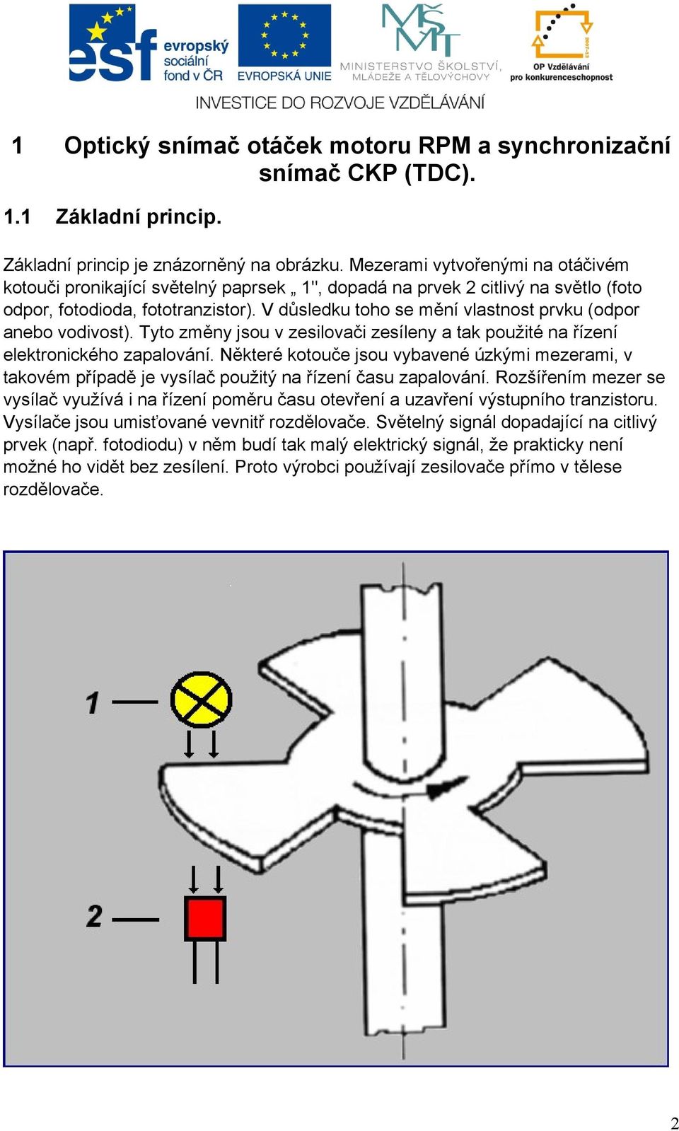 V důsledku toho se mění vlastnost prvku (odpor anebo vodivost). Tyto změny jsou v zesilovači zesíleny a tak použité na řízení elektronického zapalování.