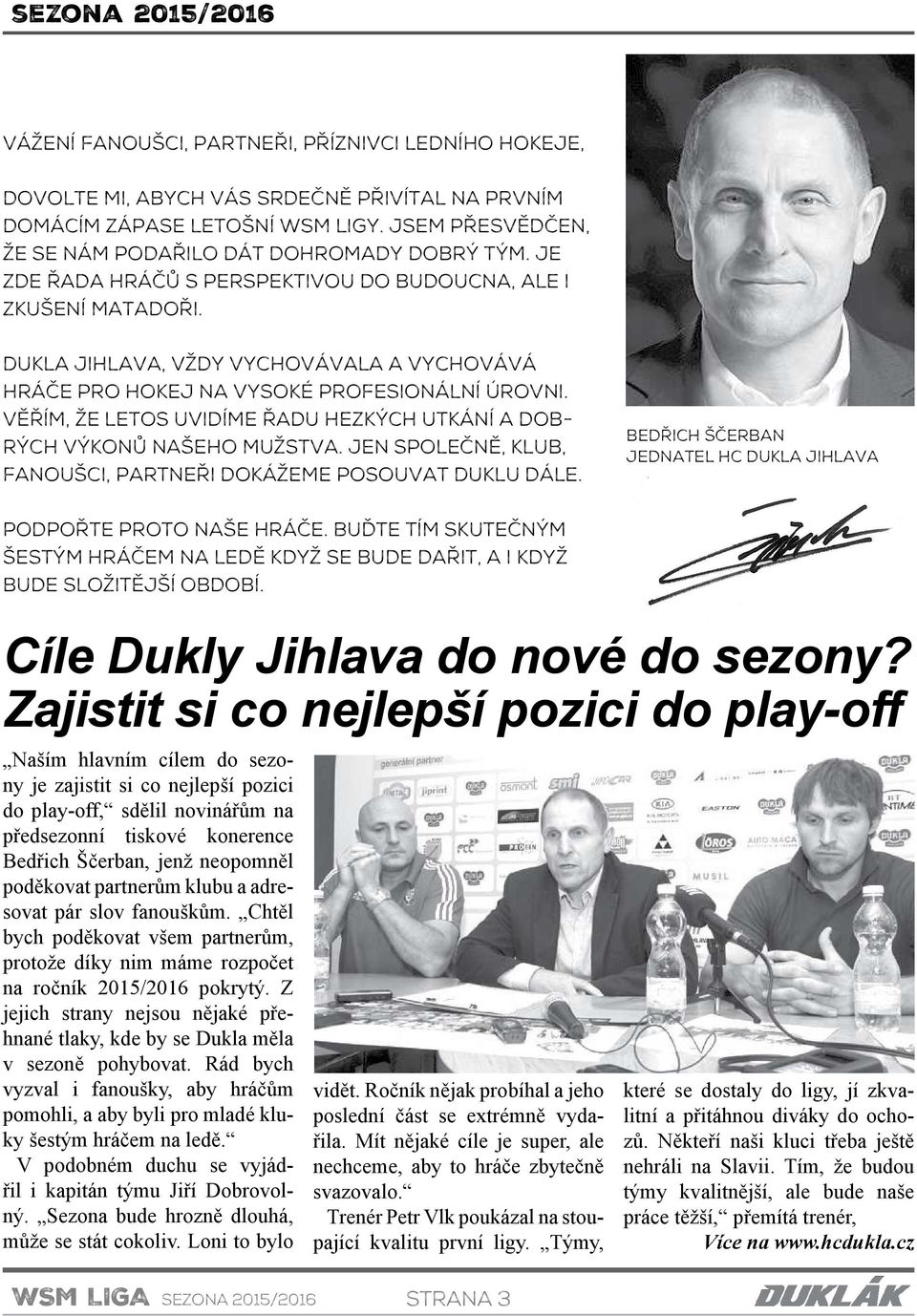 Dukla Jihlava, vždy vychovávala a vychovává hráče pro hokej na vysoké profesionální úrovni. Věřím, že letos uvidíme řadu hezkých utkání a dobrých výkonů našeho mužstva.