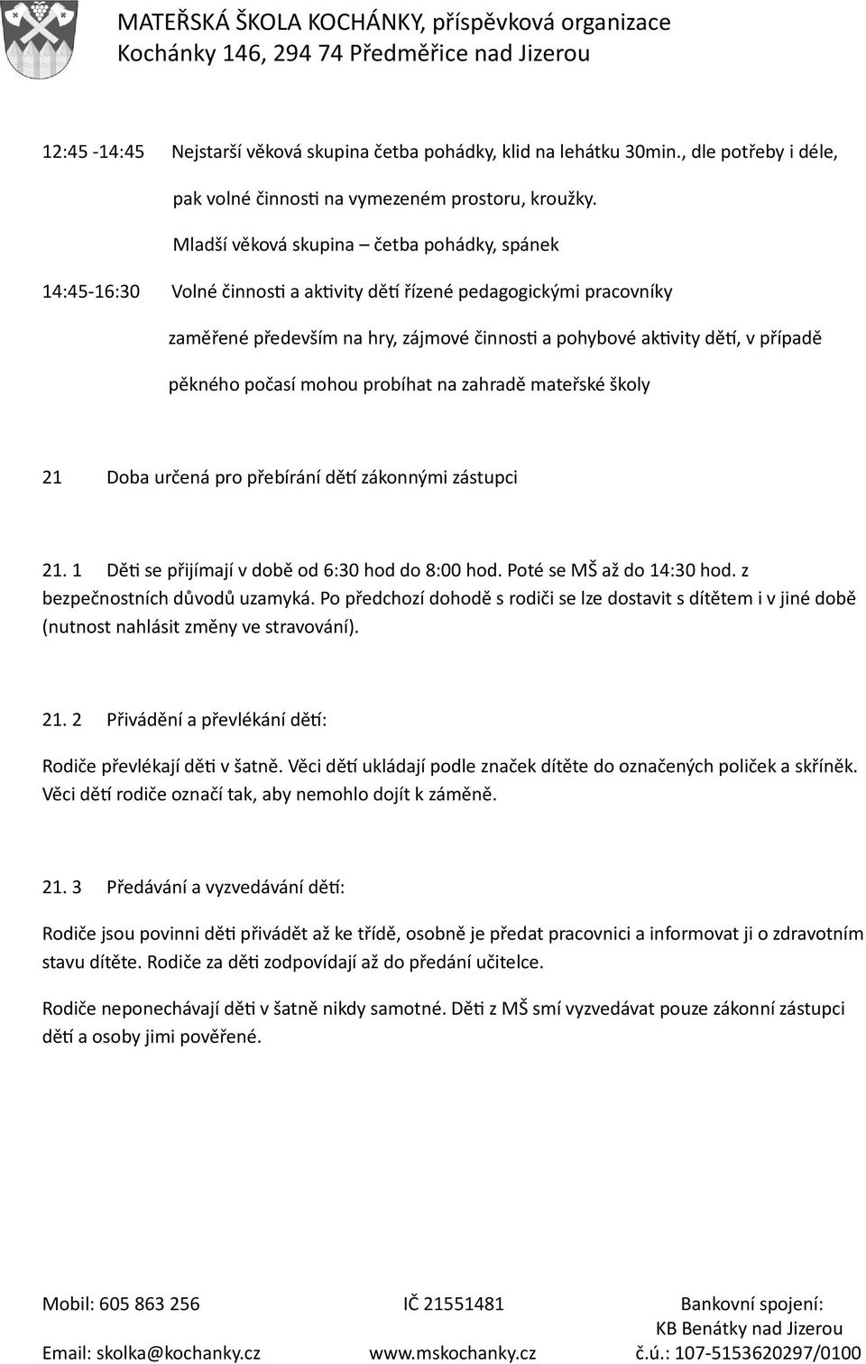 pěkného počasí mohou probíhat na zahradě mateřské školy 21 Doba určená pro přebírání dětí zákonnými zástupci 21. 1 Děti se přijímají v době od 6:30 hod do 8:00 hod. Poté se MŠ až do 14:30 hod.