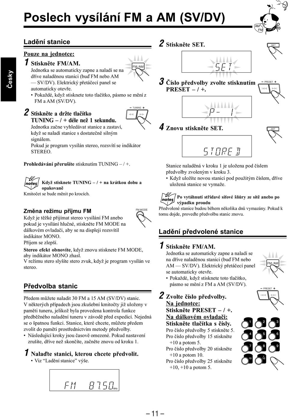 Jednotka začne vyhledávat stanice a zastaví, když se naladí stanice s dostatečně silným signálem. Pokud je program vysílán stereo, rozsvítí se indikátor EREO. 2 Stiskněte.