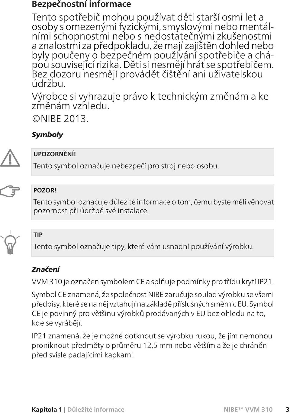 Bez dozoru nesmějí provádět čištění ani uživatelskou údržbu. Výrobce si vyhrazuje právo k technickým změnám a ke změnám vzhledu. NIBE 2013. Symboly UPOZORNĚNÍ!