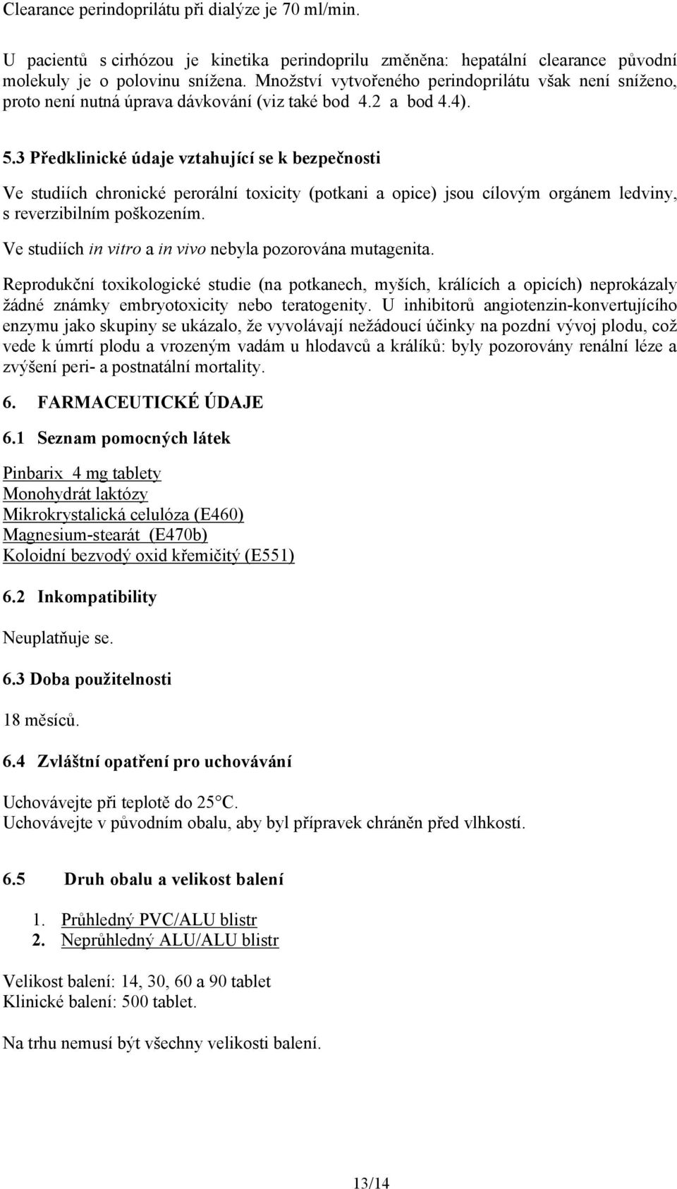 3 Předklinické údaje vztahující se k bezpečnosti Ve studiích chronické perorální toxicity (potkani a opice) jsou cílovým orgánem ledviny, s reverzibilním poškozením.