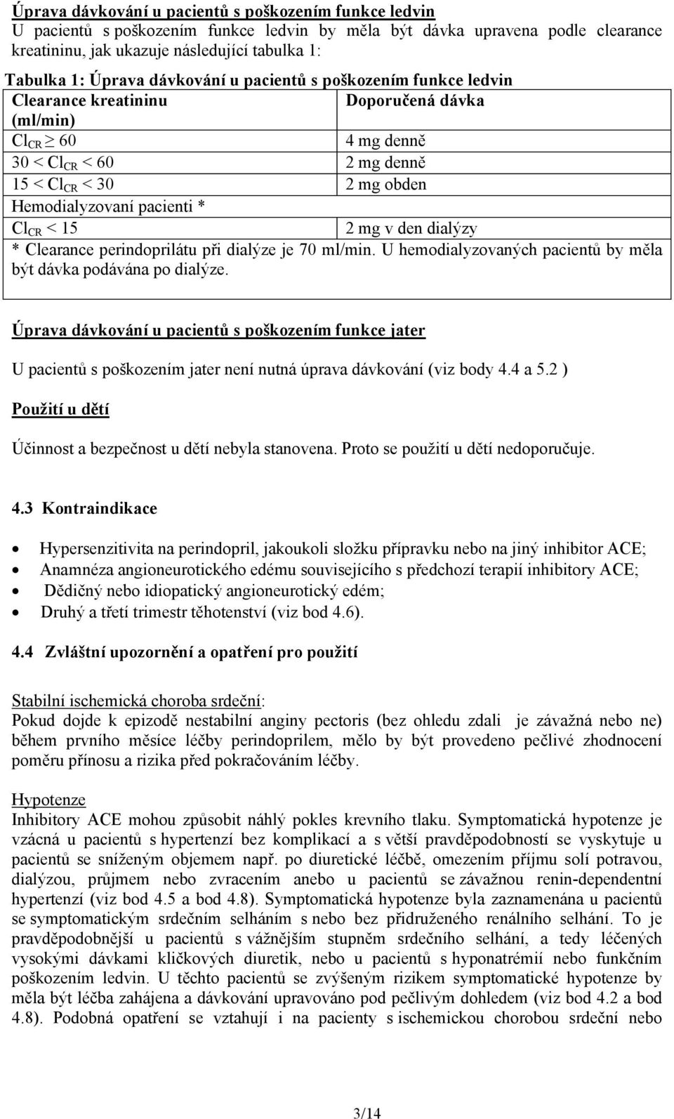 pacienti * Cl CR < 15 2 mg v den dialýzy * Clearance perindoprilátu při dialýze je 70 ml/min. U hemodialyzovaných pacientů by měla být dávka podávána po dialýze.