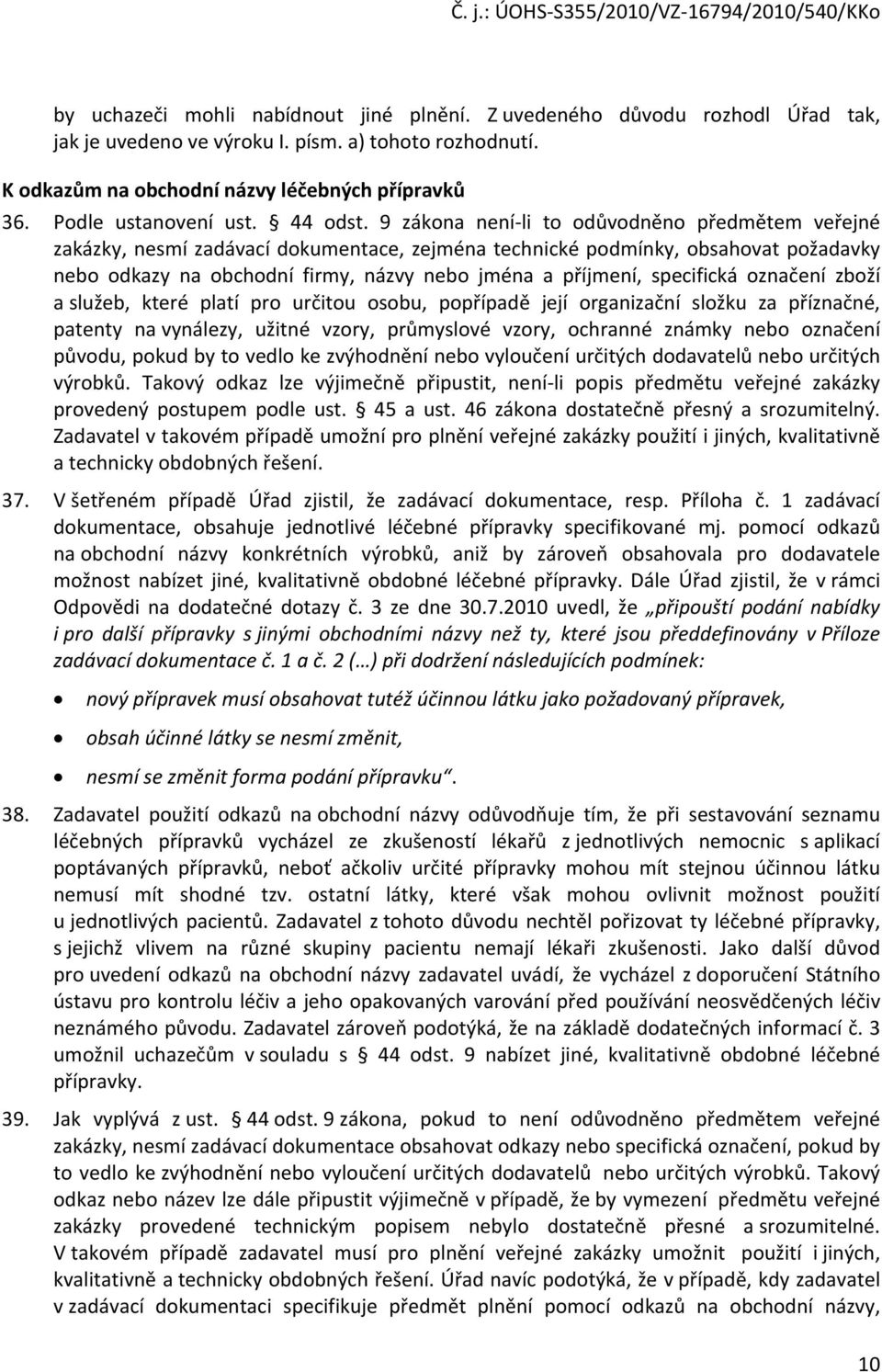 9 zákona není-li to odůvodněno předmětem veřejné zakázky, nesmí zadávací dokumentace, zejména technické podmínky, obsahovat požadavky nebo odkazy na obchodní firmy, názvy nebo jména a příjmení,