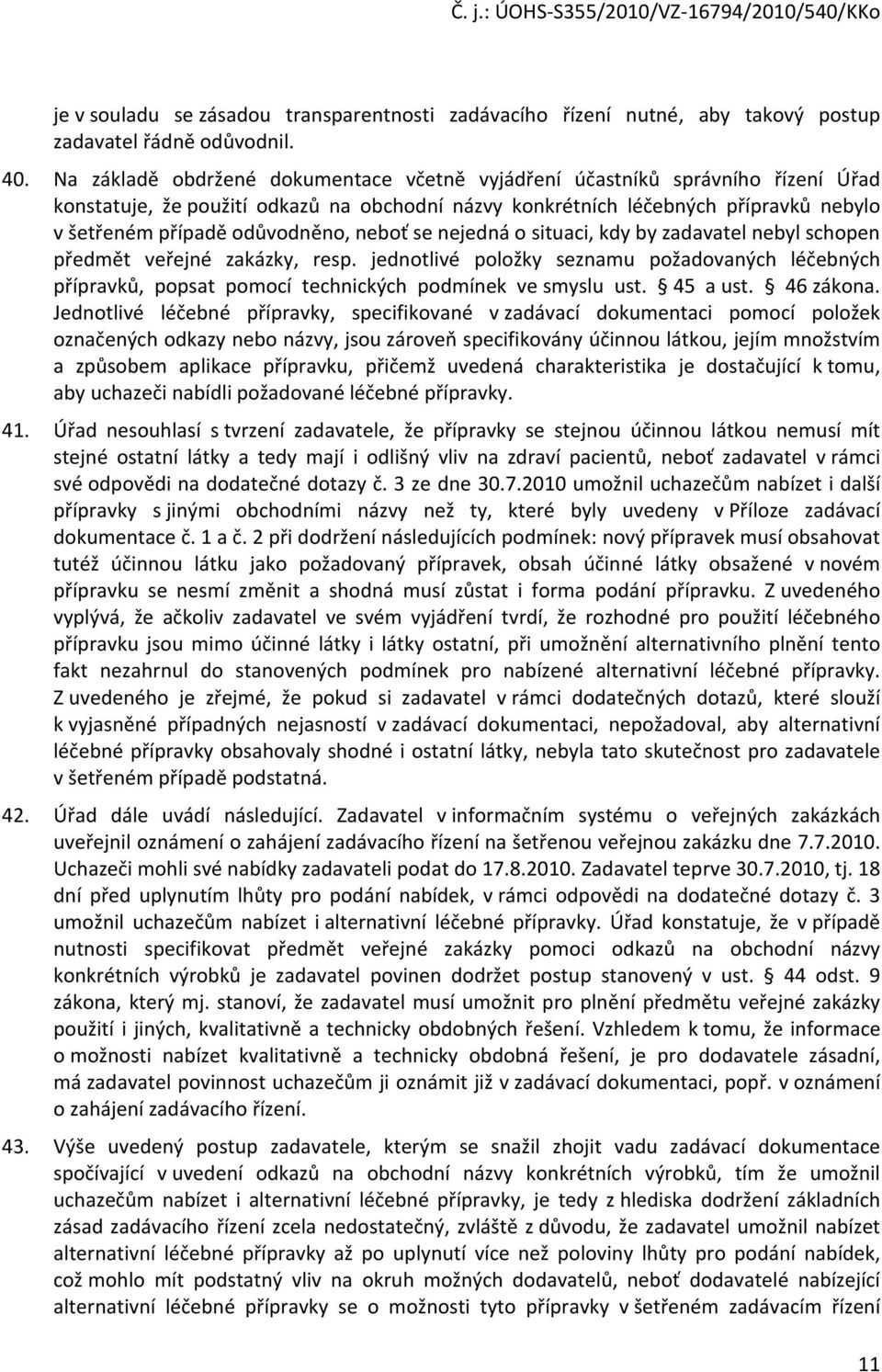 neboť se nejedná o situaci, kdy by zadavatel nebyl schopen předmět veřejné zakázky, resp. jednotlivé položky seznamu požadovaných léčebných přípravků, popsat pomocí technických podmínek ve smyslu ust.