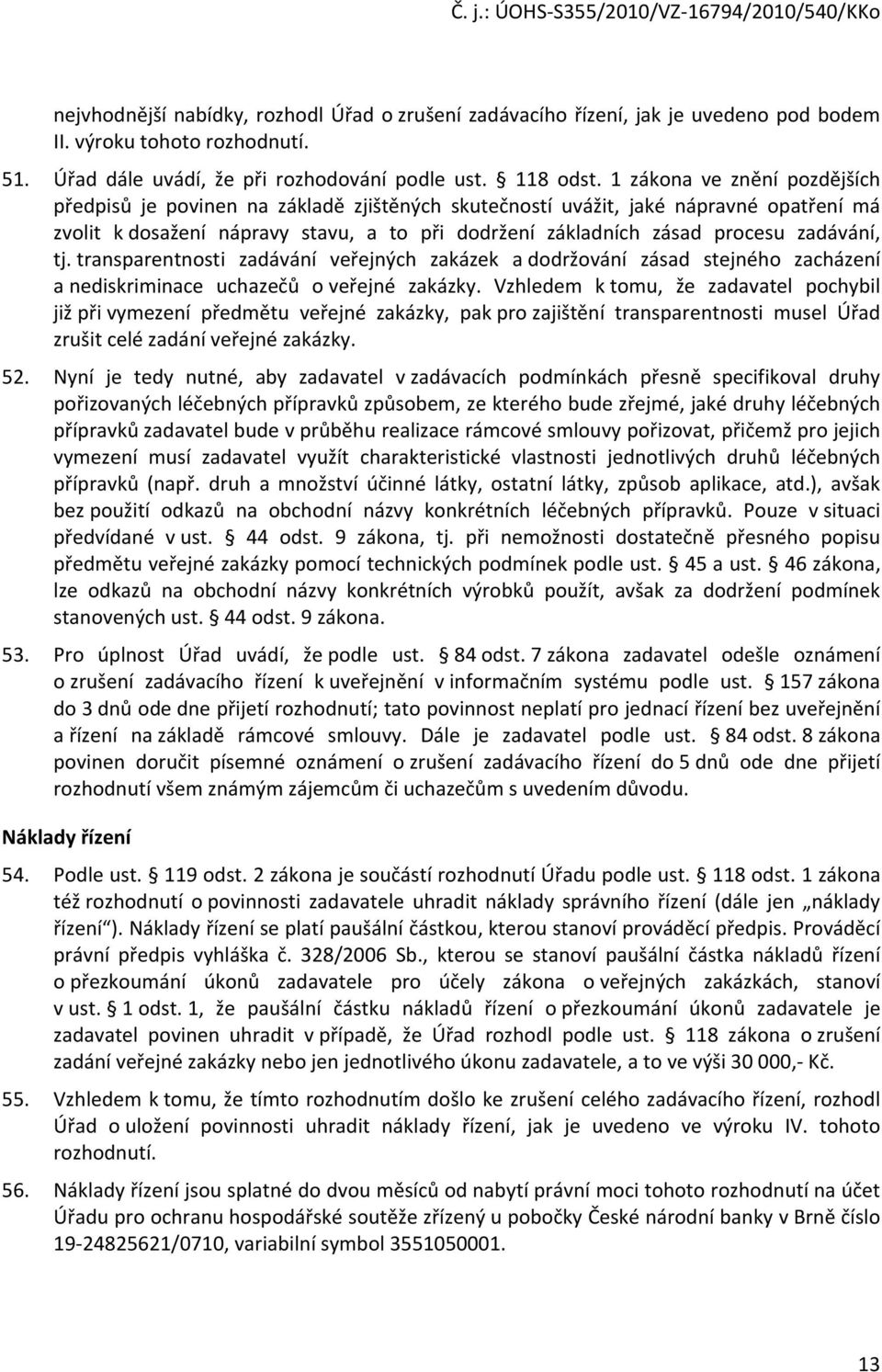 zadávání, tj. transparentnosti zadávání veřejných zakázek a dodržování zásad stejného zacházení a nediskriminace uchazečů o veřejné zakázky.