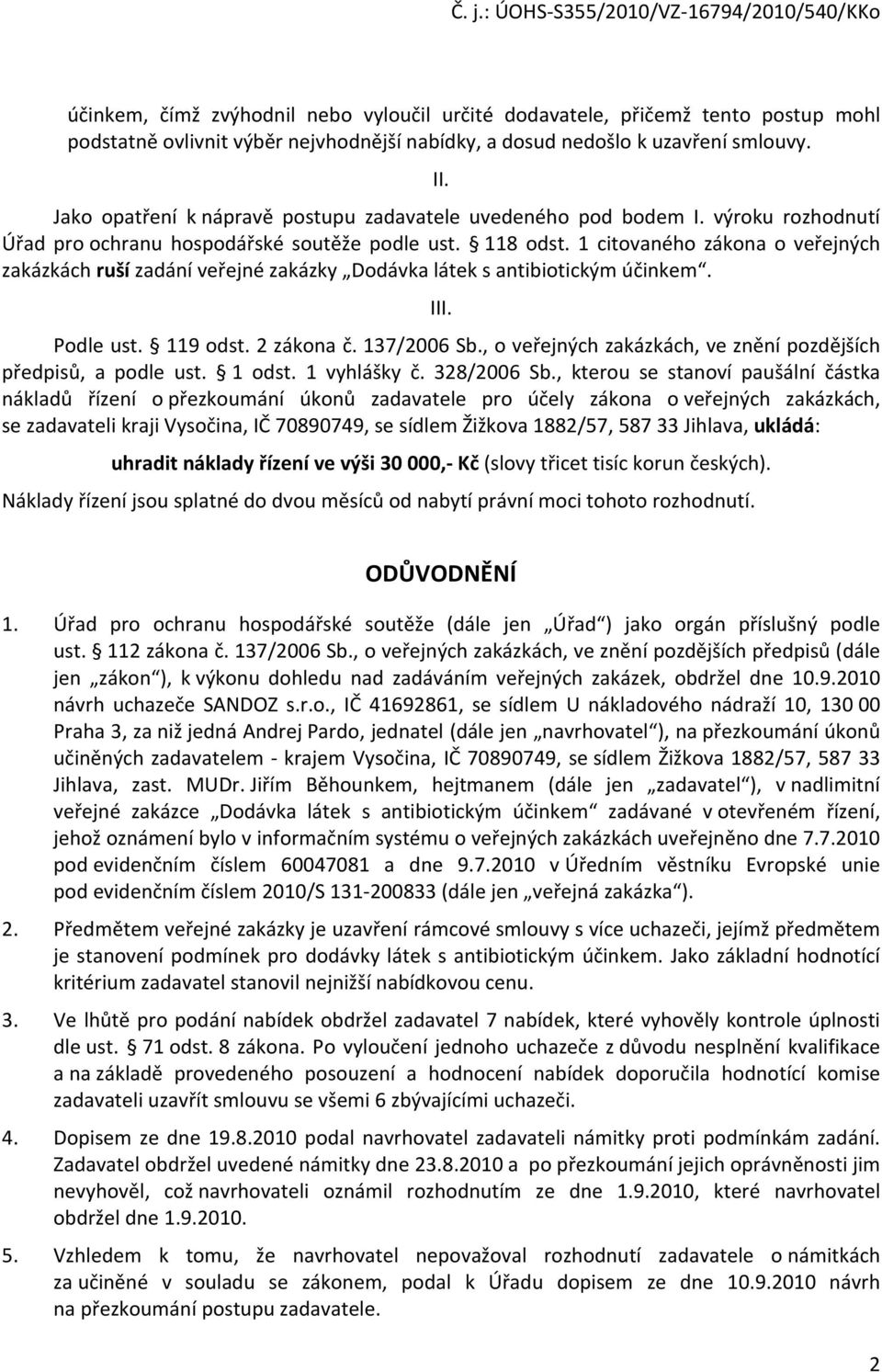 1 citovaného zákona o veřejných zakázkách ruší zadání veřejné zakázky Dodávka látek s antibiotickým účinkem. III. Podle ust. 119 odst. 2 zákona č. 137/2006 Sb.