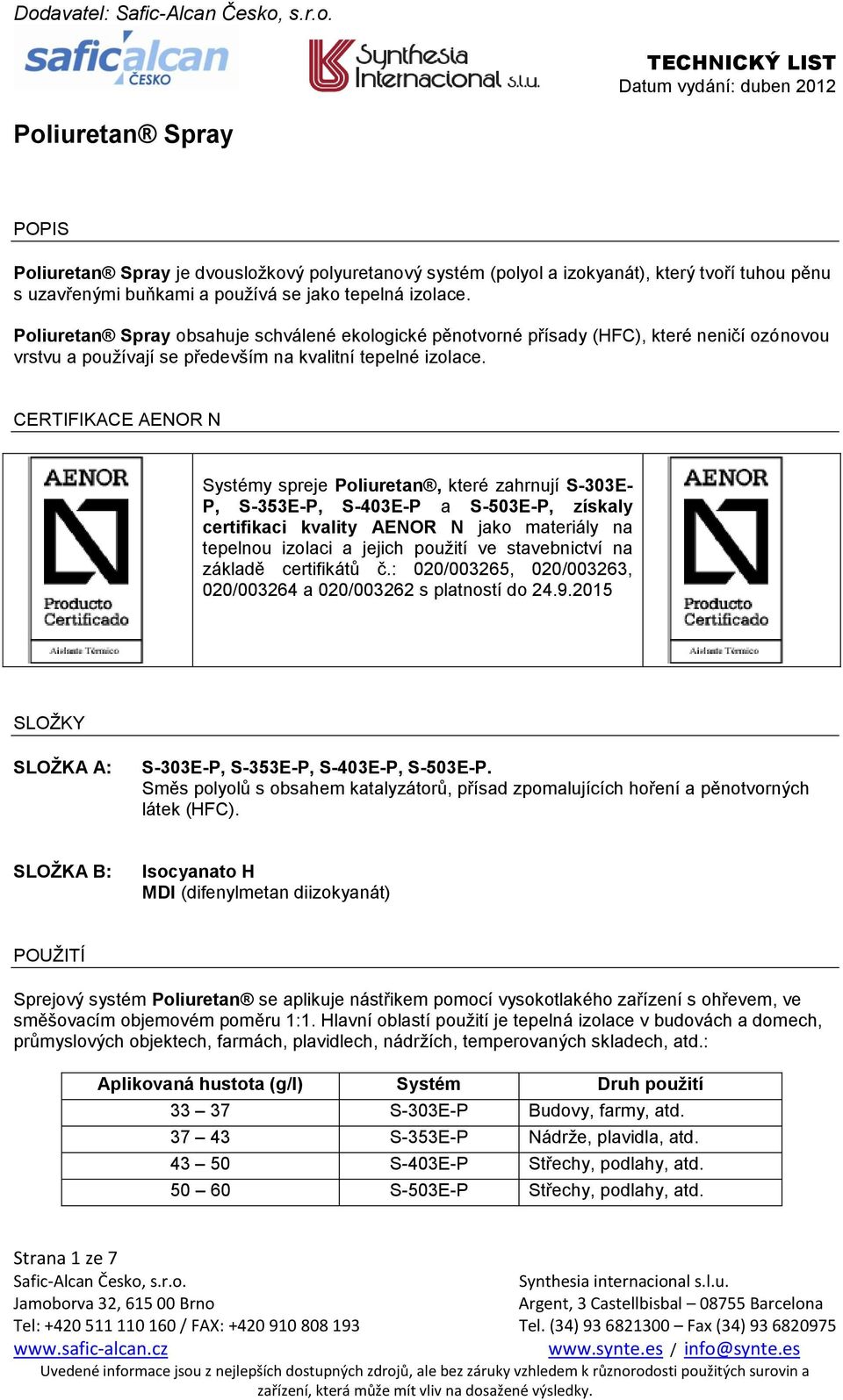 CERTIFIKACE AENOR N Systémy spreje Poliuretan, které zahrnují S-303E- P, S-353E-P, S-403E-P a S-503E-P, získaly certifikaci kvality AENOR N jako materiály na tepelnou izolaci a jejich použití ve