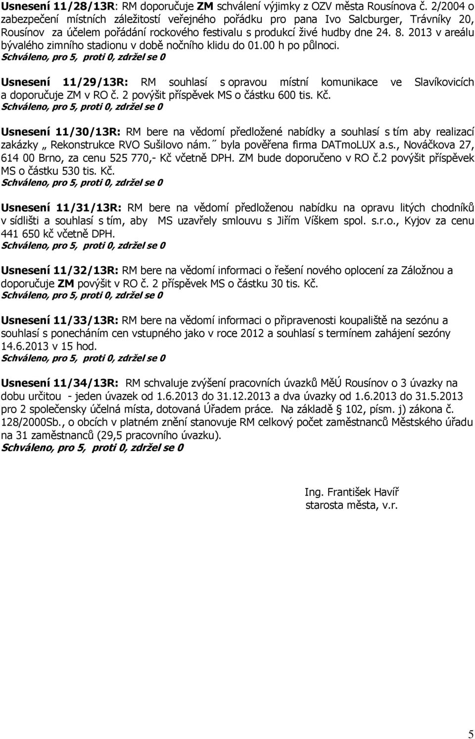 2013 v areálu bývalého zimního stadionu v době nočního klidu do 01.00 h po půlnoci. Usnesení 11/29/13R: RM souhlasí s opravou místní komunikace ve Slavíkovicích a doporučuje ZM v RO č.