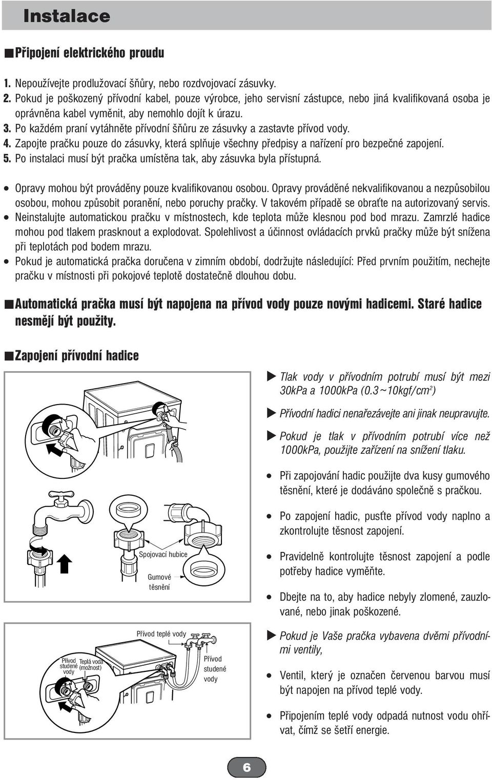 Po každém praní vytáhněte přívodní šňůru ze zásuvky a zastavte přívod vody. 4. Zapojte pračku pouze do zásuvky, která splňuje všechny předpisy a nařízení pro bezpečné zapojení. 5.